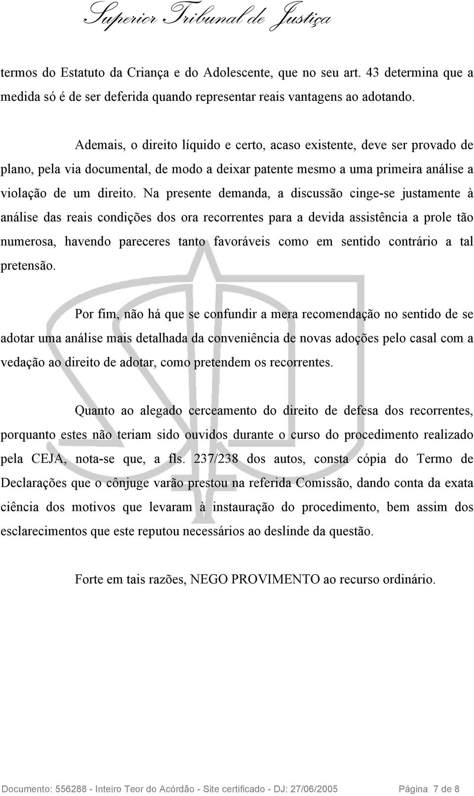 Na presente demanda, a discussão cinge-se justamente à análise das reais condições dos ora recorrentes para a devida assistência a prole tão numerosa, havendo pareceres tanto favoráveis como em