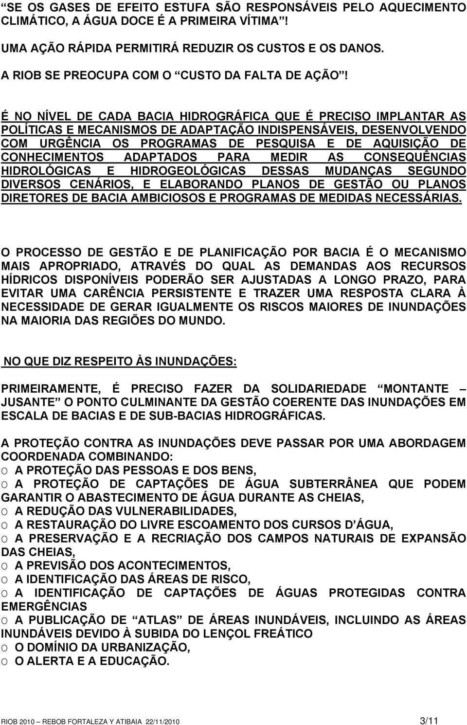 É NO NÍVEL DE CADA BACIA HIDROGRÁFICA QUE É PRECISO IMPLANTAR AS POLÍTICAS E MECANISMOS DE ADAPTAÇÃO INDISPENSÁVEIS, DESENVOLVENDO COM URGÊNCIA OS PROGRAMAS DE PESQUISA E DE AQUISIÇÃO DE