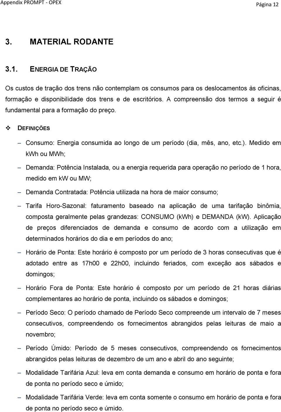 Medido em kwh ou MWh; Demanda: Potência Instalada, ou a energia requerida para operação no período de 1 hora, medido em kw ou MW; Demanda Contratada: Potência utilizada na hora de maior consumo;