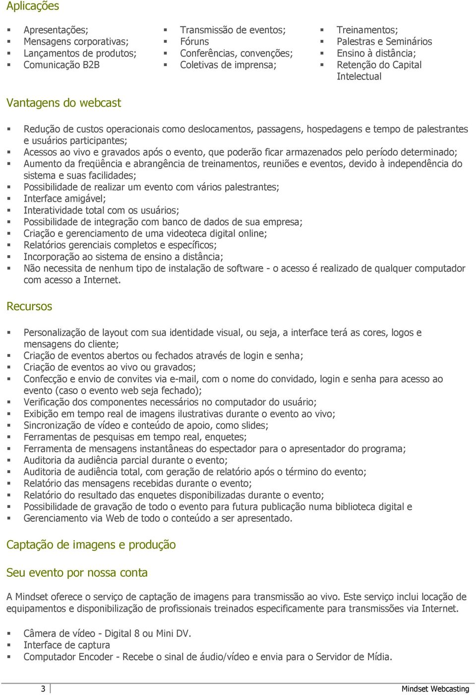 participantes; Acessos ao vivo e gravados após o evento, que poderão ficar armazenados pelo período determinado; Aumento da freqüência e abrangência de treinamentos, reuniões e eventos, devido à