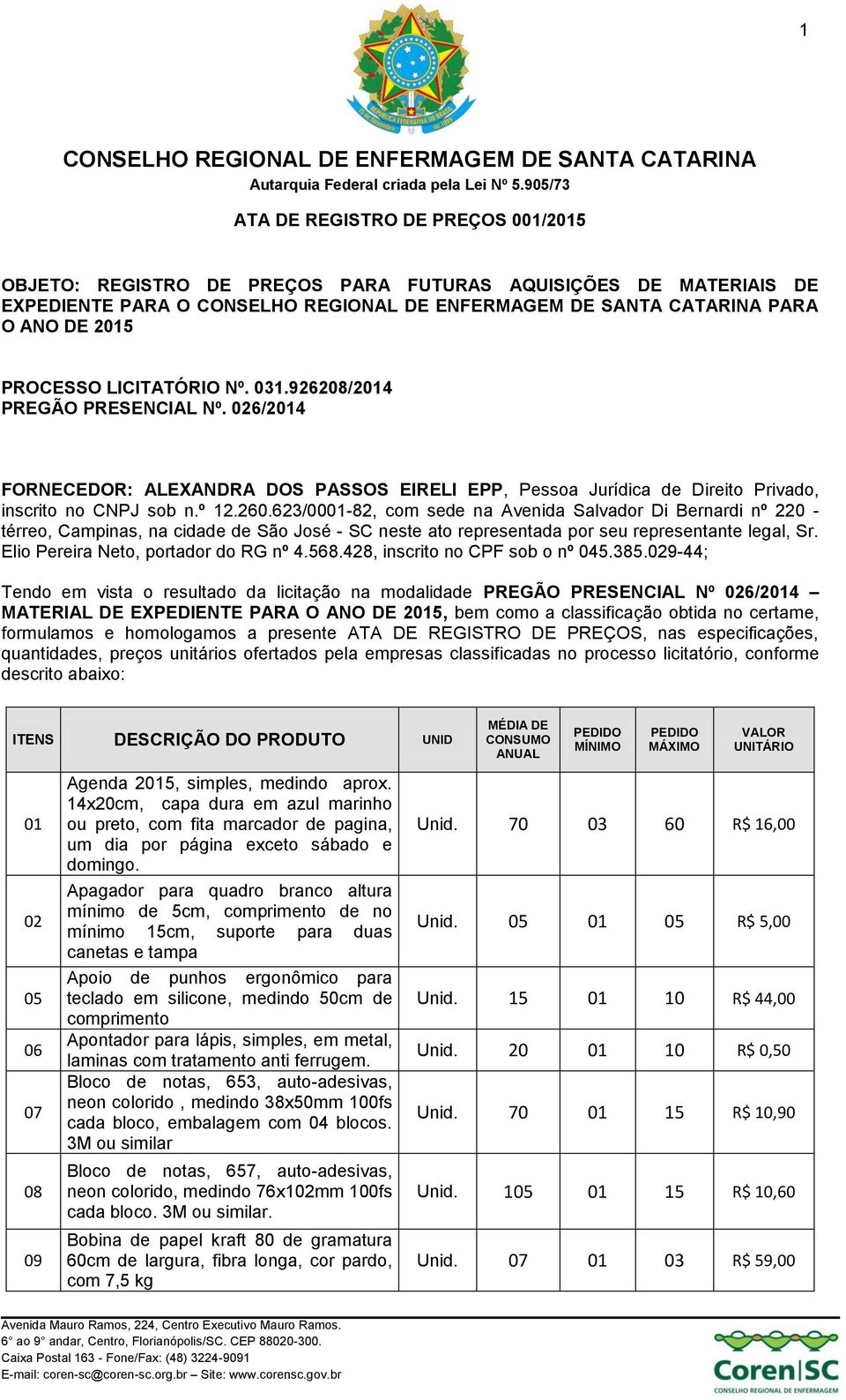 623/0001-82, com sede na Avenida Salvador Di Bernardi nº 220 - térreo, Campinas, na cidade de São José - SC neste ato representada por seu representante legal, Sr.