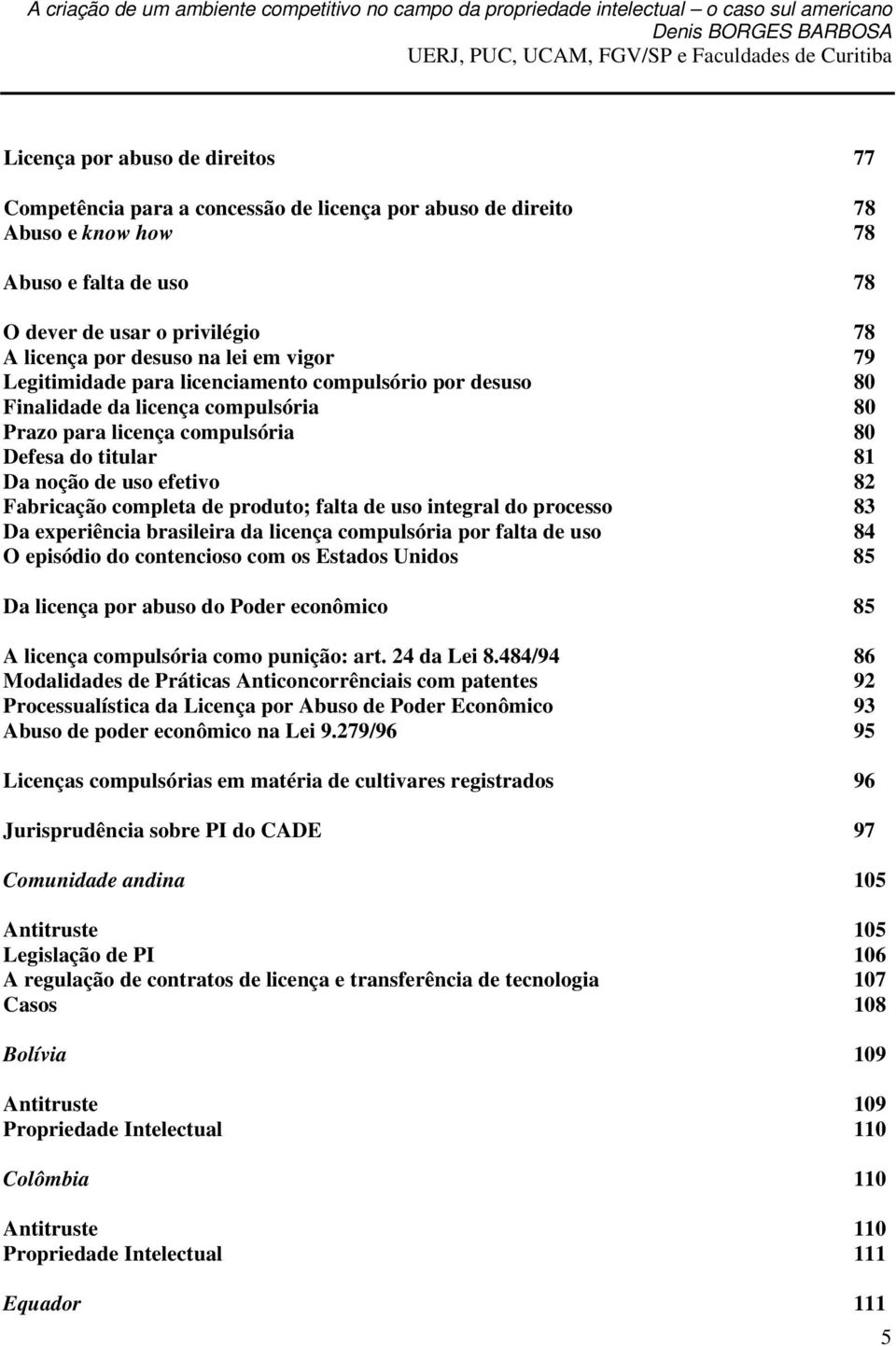 Fabricação completa de produto; falta de uso integral do processo 83 Da experiência brasileira da licença compulsória por falta de uso 84 O episódio do contencioso com os Estados Unidos 85 Da licença