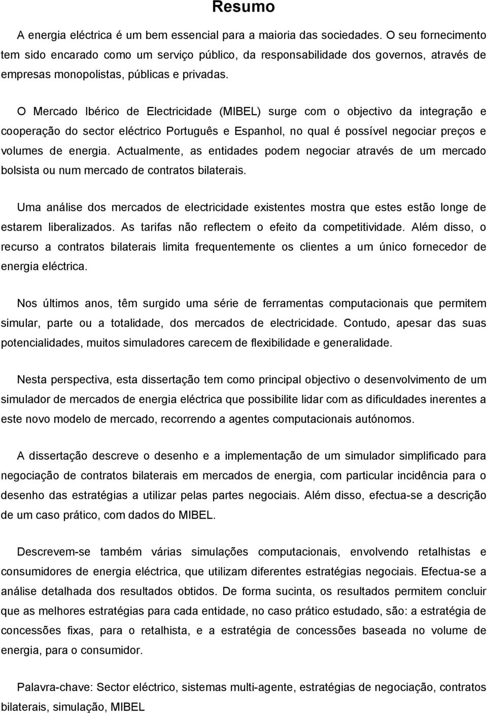 O Mercado Ibérico de Electricidade (MIBEL) surge com o objectivo da integração e cooperação do sector eléctrico Português e Espanhol, no qual é possível negociar preços e volumes de energia.