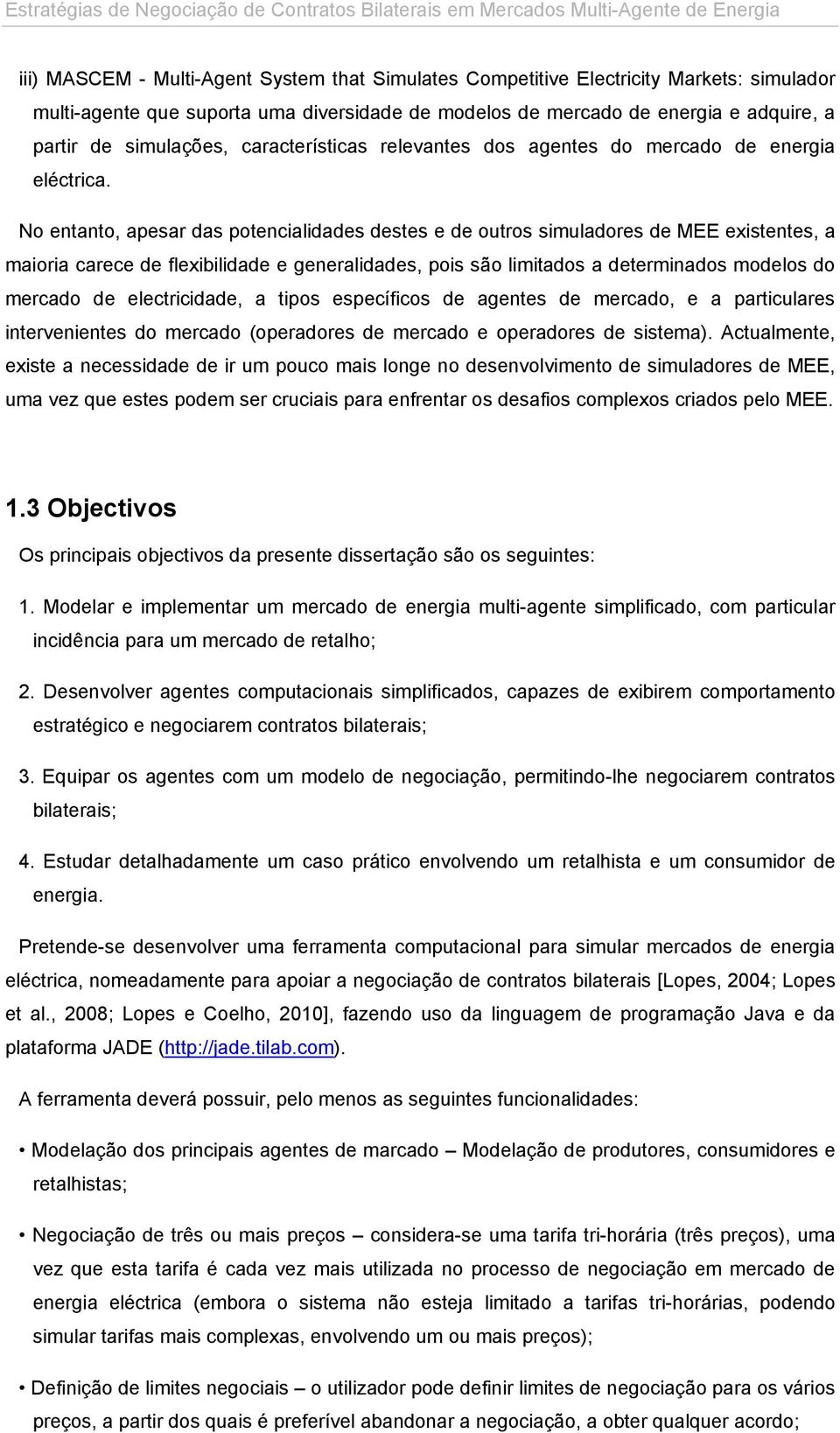 No entanto, apesar das potencialidades destes e de outros simuladores de MEE existentes, a maioria carece de flexibilidade e generalidades, pois são limitados a determinados modelos do mercado de