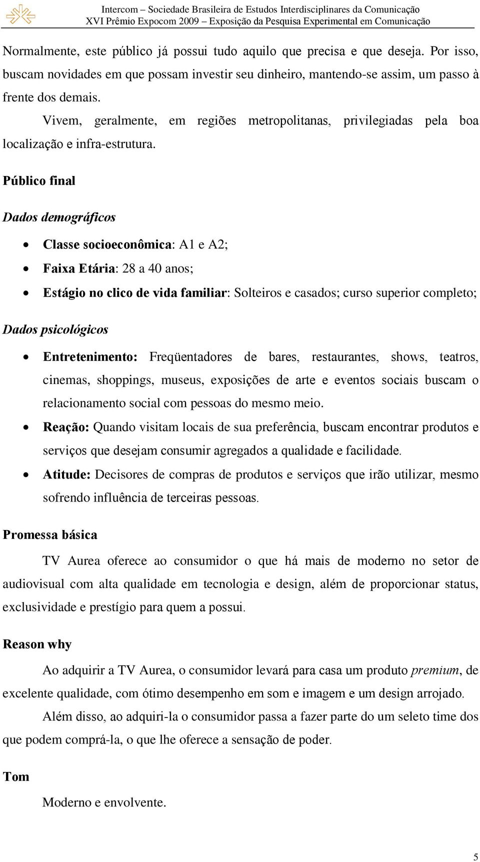 Público final Dados demográficos Classe socioeconômica: A1 e A2; Faixa Etária: 28 a 40 anos; Estágio no clico de vida familiar: Solteiros e casados; curso superior completo; Dados psicológicos