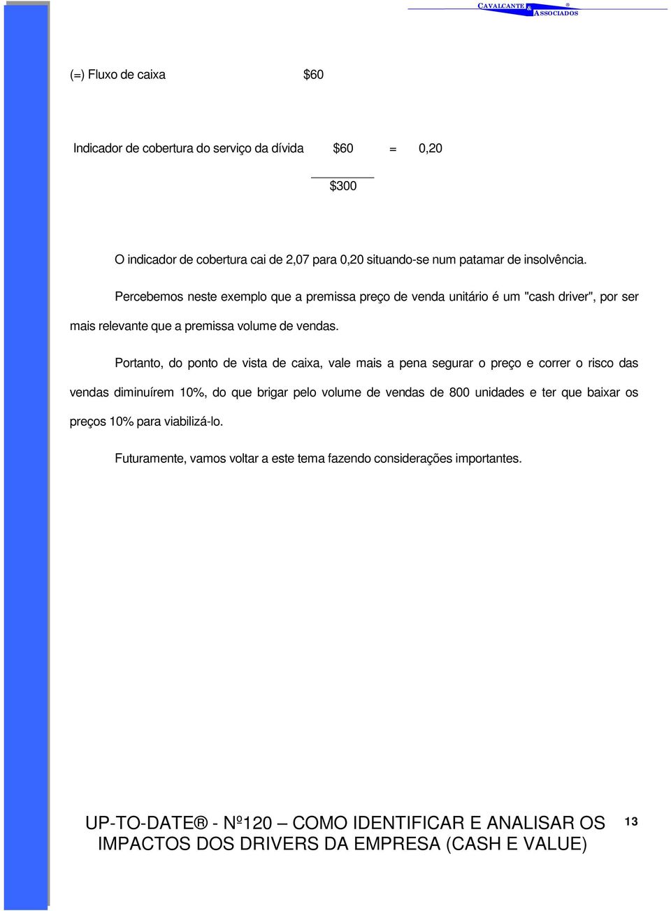 Percebemos neste exemplo que a premissa preço de venda unitário é um "cash driver", por ser mais relevante que a premissa volume de vendas.