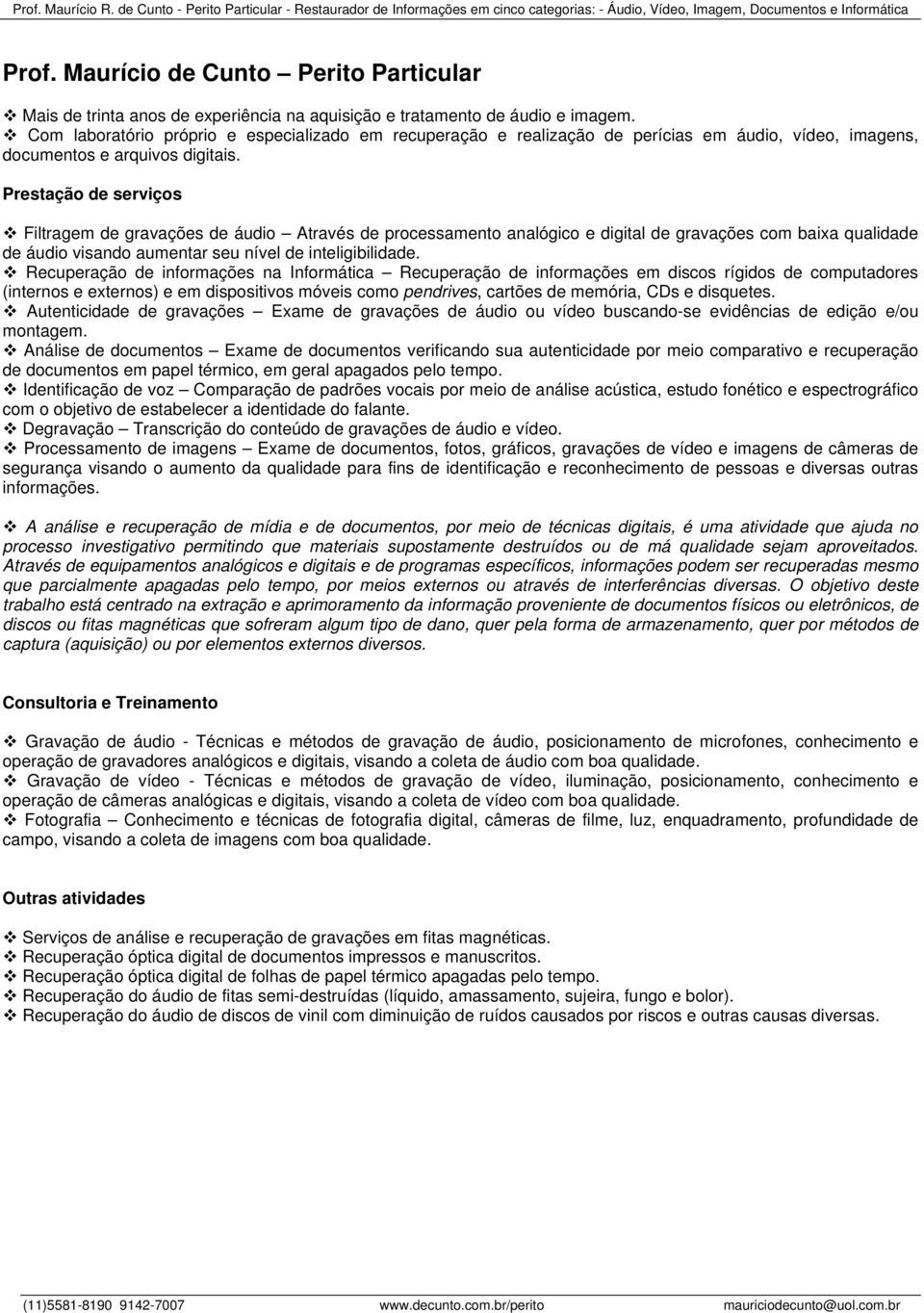 Prestação de serviços Filtragem de gravações de áudio Através de processamento analógico e digital de gravações com baixa qualidade de áudio visando aumentar seu nível de inteligibilidade.