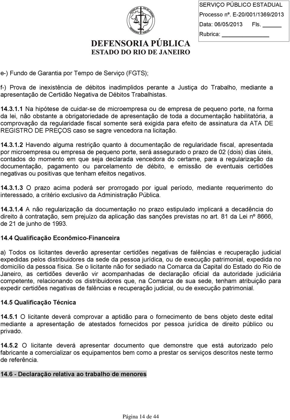 .3.1.1 Na hipótese de cuidar-se de microempresa ou de empresa de pequeno porte, na forma da lei, não obstante a obrigatoriedade de apresentação de toda a documentação habilitatória, a comprovação da