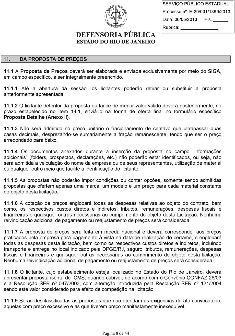 1, enviá-lo na forma de oferta final no formulário específico Proposta Detalhe (Anexo II). 11.1.3 Não será admitido no preço unitário o fracionamento de centavo que ultrapassar duas casas decimais, desprezando-se sumariamente a fração remanescente, tendo que ser o preço arredondado para baixo.