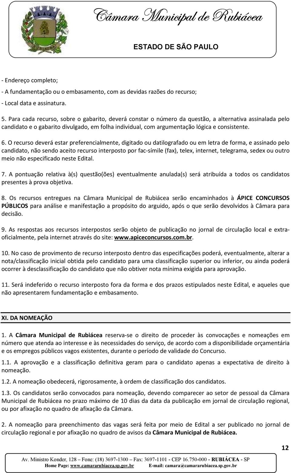 O recurso deverá estar preferencialmente, digitado ou datilografado ou em letra de forma, e assinado pelo candidato, não sendo aceito recurso interposto por fac-símile (fax), telex, internet,