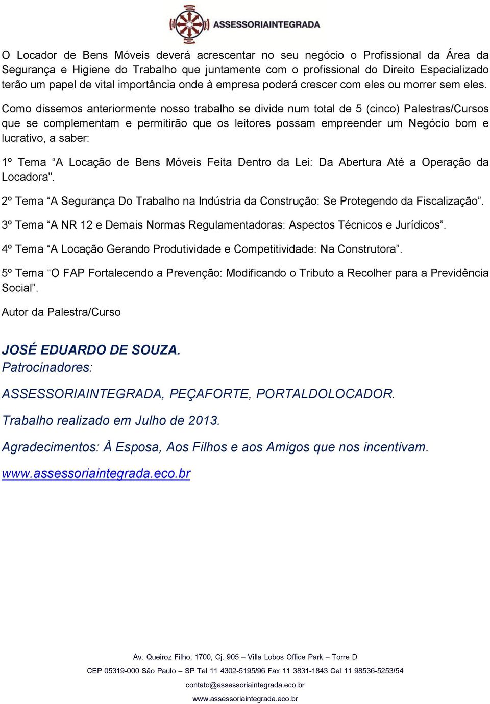 Como dissemos anteriormente nosso trabalho se divide num total de 5 (cinco) Palestras/Cursos que se complementam e permitirão que os leitores possam empreender um Negócio bom e lucrativo, a saber: 1º