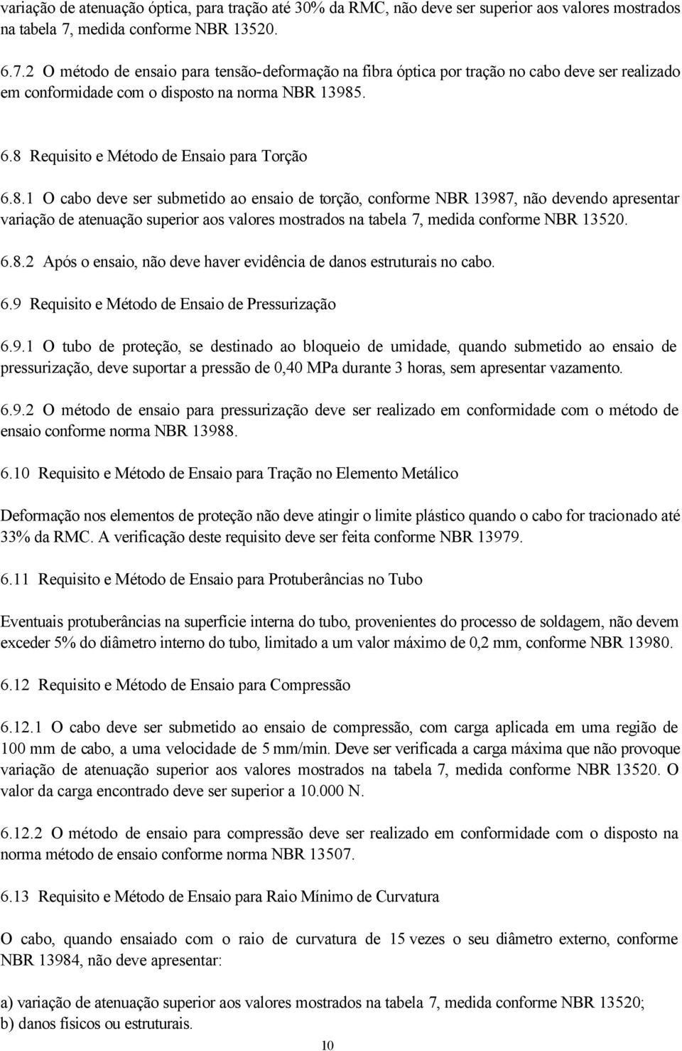 8.1 O cabo deve ser submetido ao ensaio de torção, conforme NBR 13987, não devendo apresentar variação de atenuação superior aos valores mostrados na tabela 7, medida conforme NBR 13520. 6.8.2 Após o ensaio, não deve haver evidência de danos estruturais no cabo.