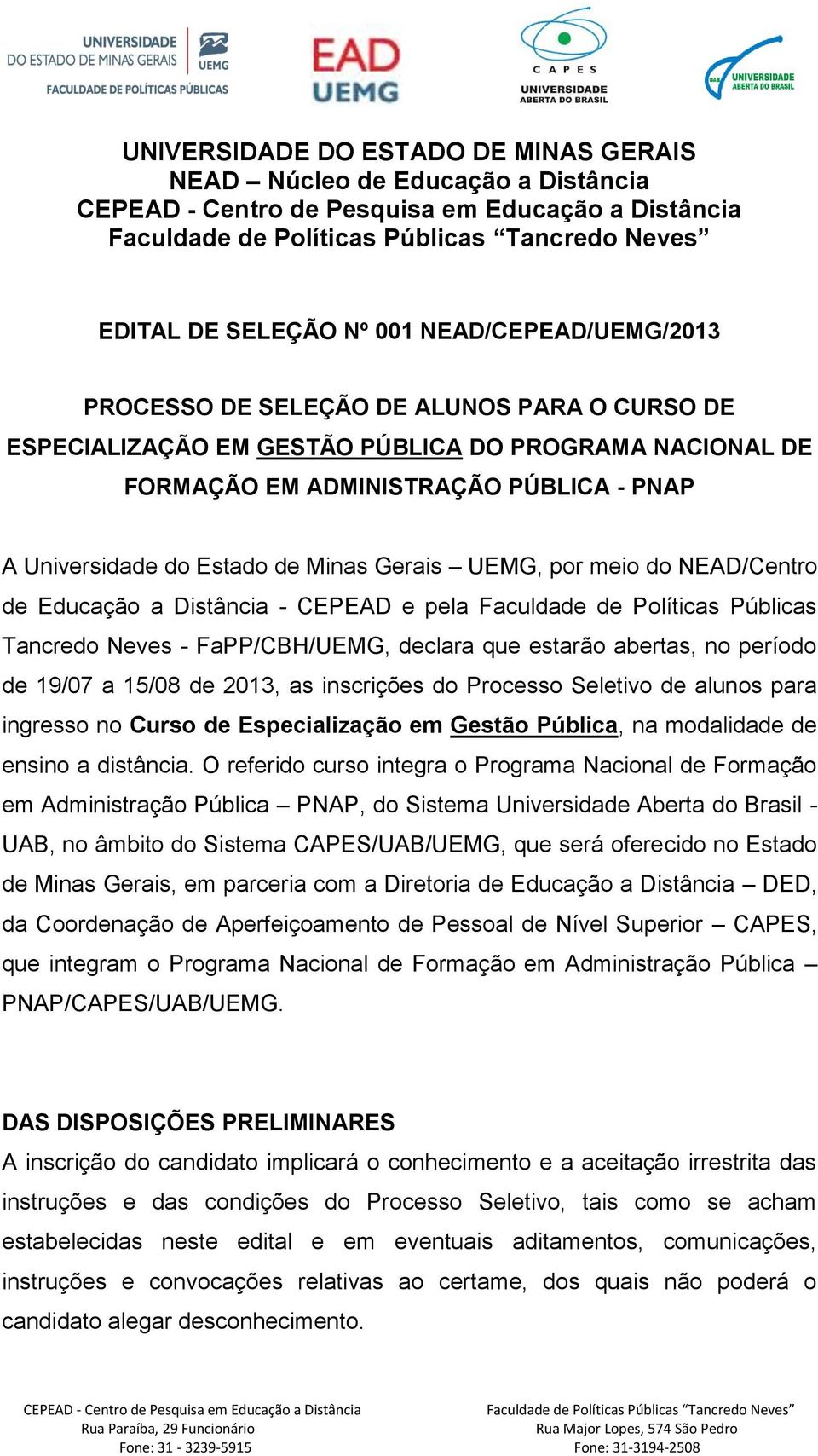abertas, no período de 19/07 a 15/08 de 2013, as inscrições do Processo Seletivo de alunos para ingresso no Curso de Especialização em Gestão Pública, na modalidade de ensino a distância.