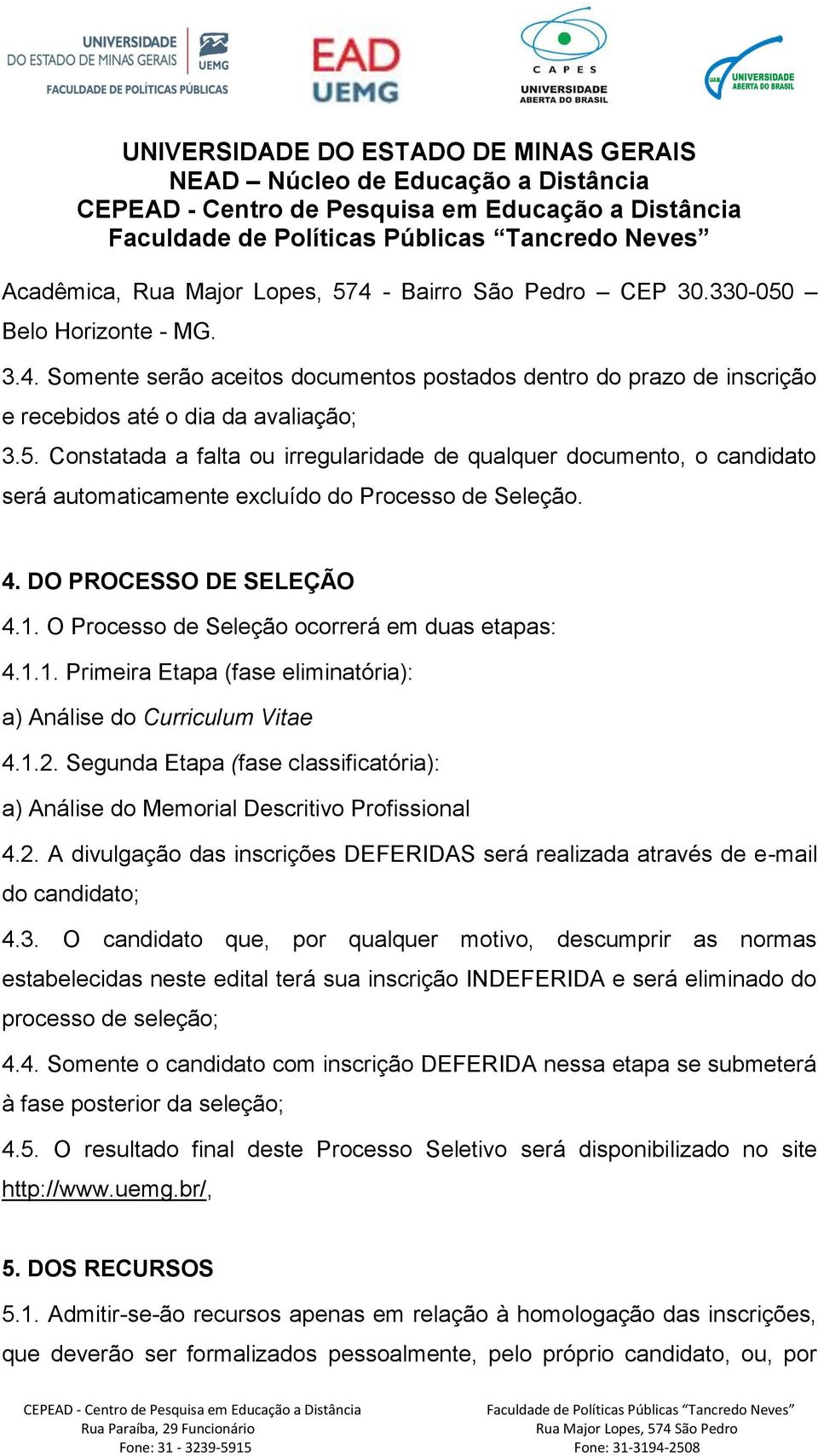 O Processo de Seleção ocorrerá em duas etapas: 4.1.1. Primeira Etapa (fase eliminatória): a) Análise do Curriculum Vitae 4.1.2.