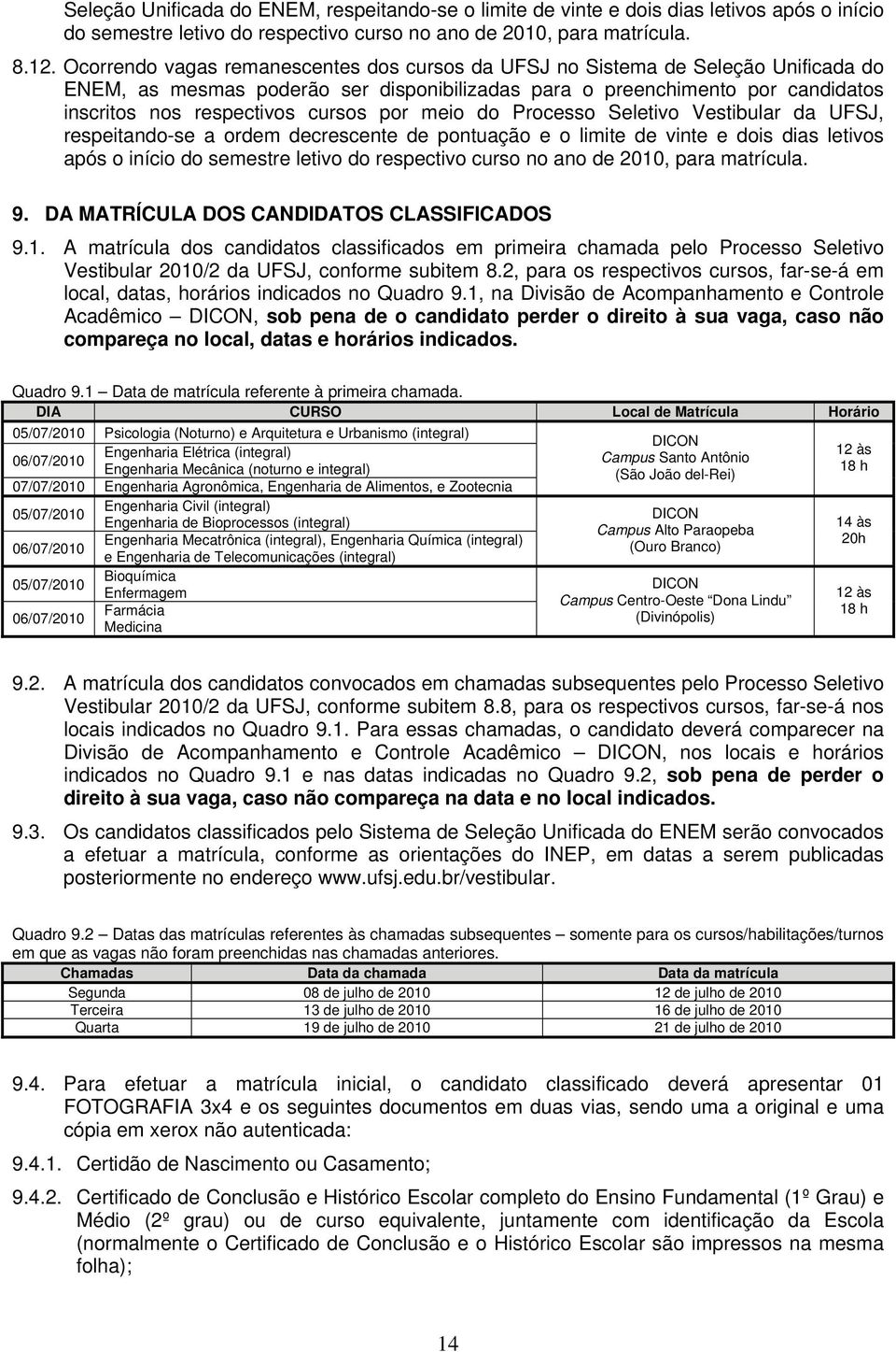 por meio do Processo Seletivo Vestibular da UFSJ, respeitando-se a ordem decrescente de pontuação e o limite de vinte e dois dias letivos após o início do semestre letivo do respectivo curso no ano