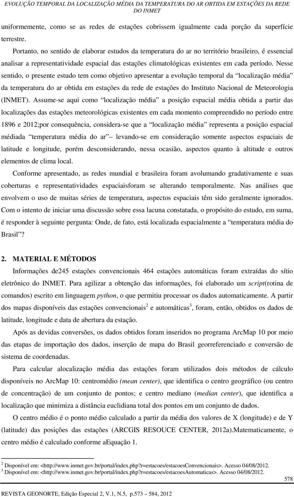 Nesse sentido, o presente estudo tem como objetivo apresentar a evolução temporal da localização média da temperatura do ar obtida em estações da rede de estações do Instituto Nacional de