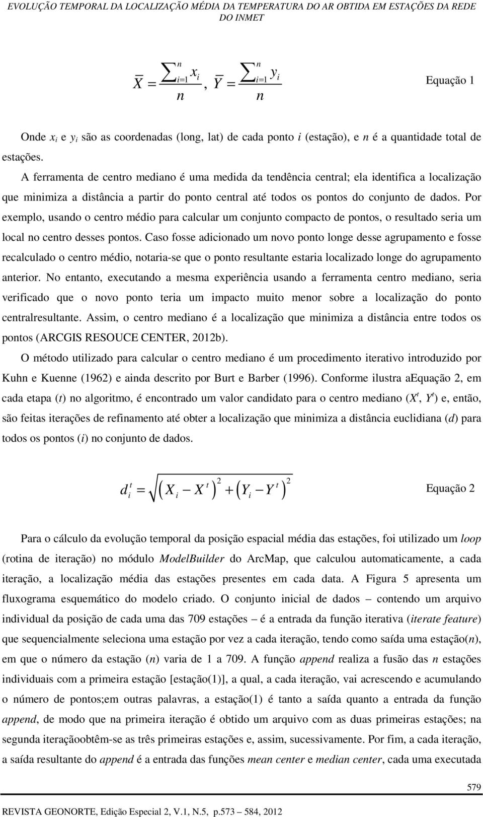 Por exemplo, usando o centro médio para calcular um conjunto compacto de pontos, o resultado seria um local no centro desses pontos.