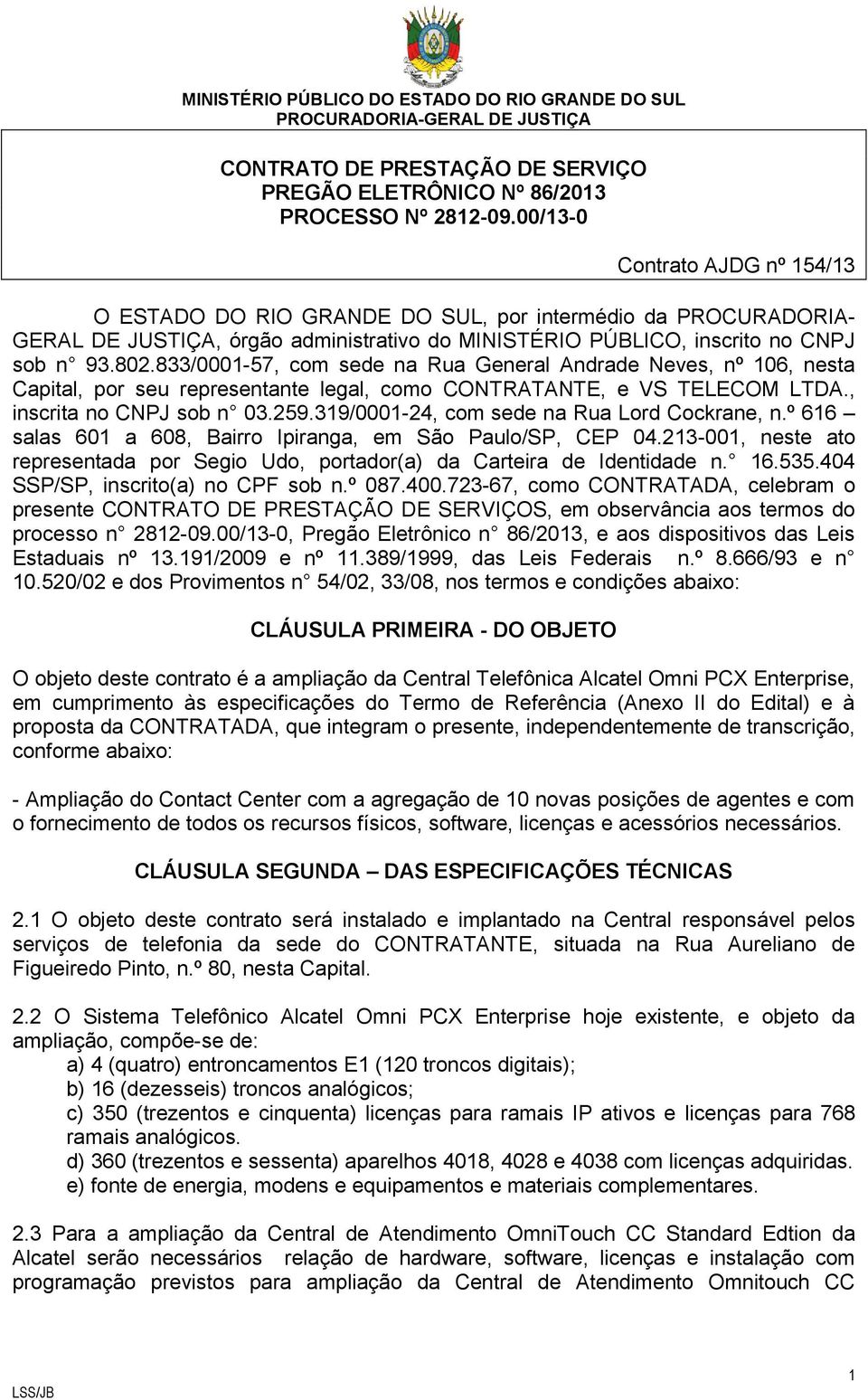 833/0001-57, com sede na Rua General Andrade Neves, nº 106, nesta Capital, por seu representante legal, como CONTRATANTE, e VS TELECOM LTDA., inscrita no CNPJ sob n 03.259.