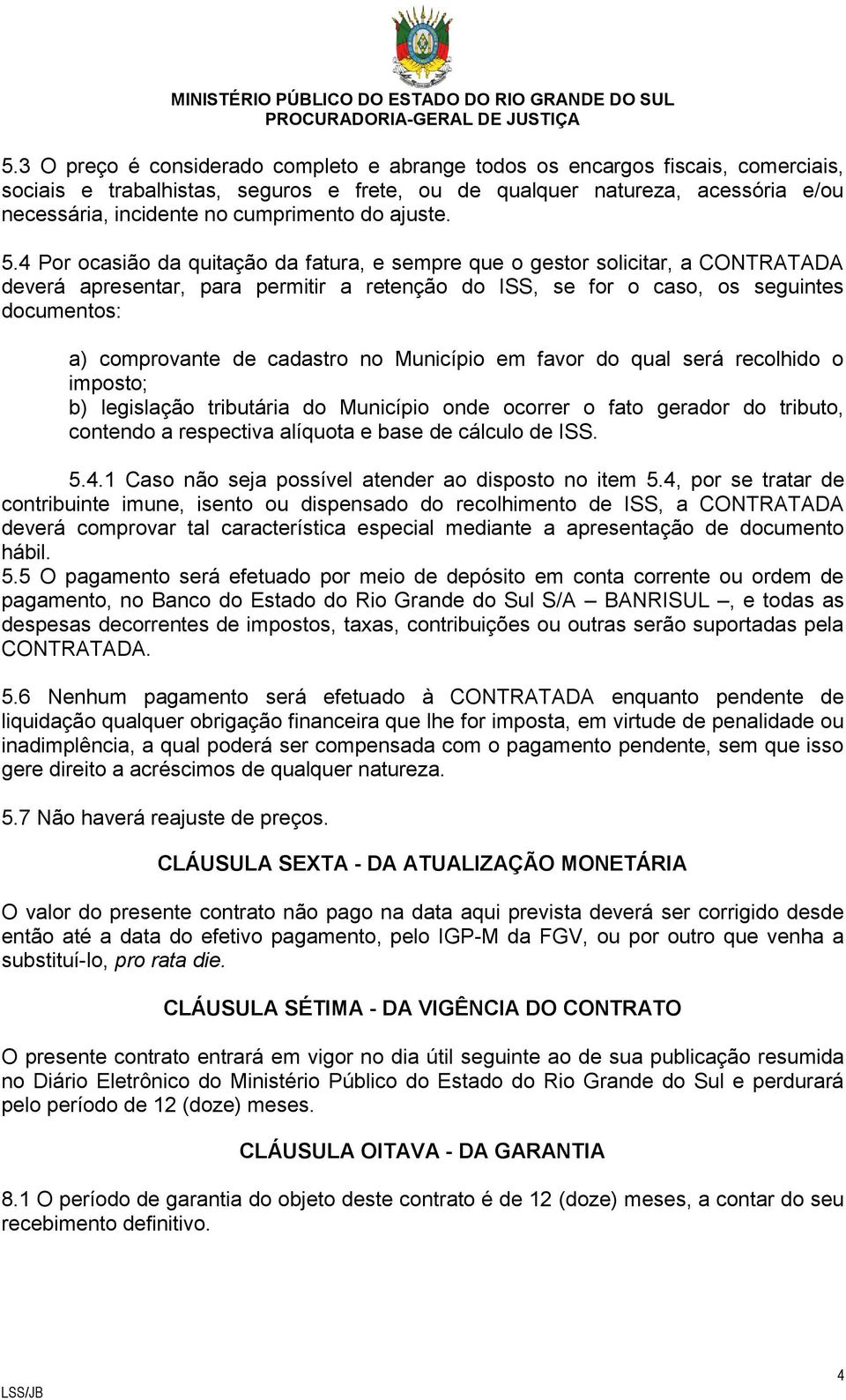 4 Por ocasião da quitação da fatura, e sempre que o gestor solicitar, a CONTRATADA deverá apresentar, para permitir a retenção do ISS, se for o caso, os seguintes documentos: a) comprovante de