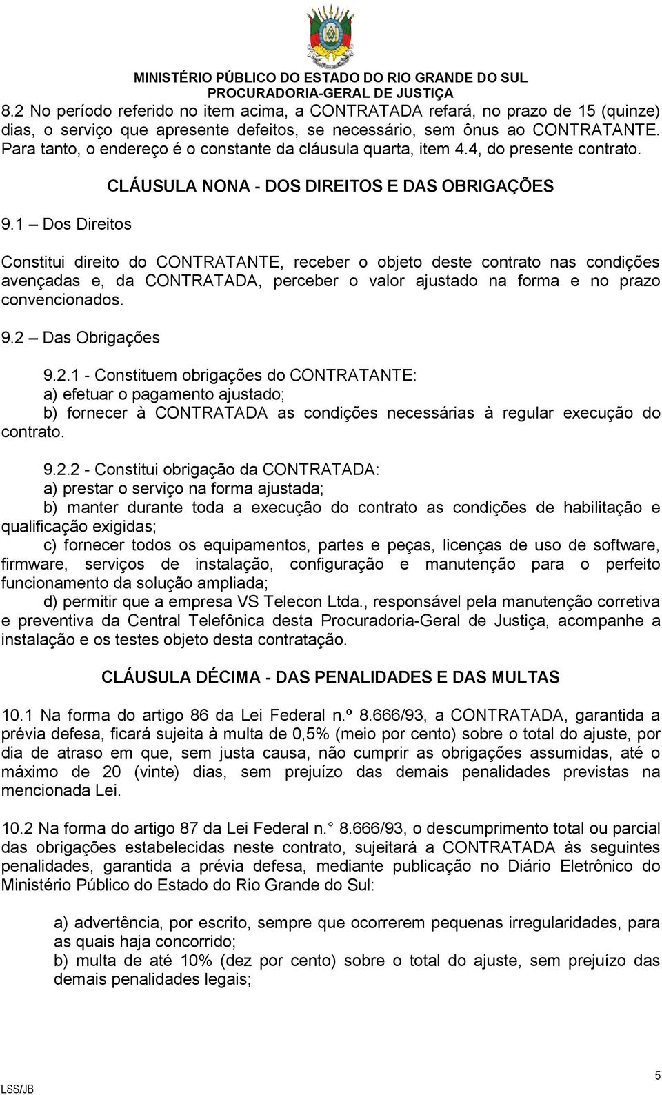 1 Dos Direitos CLÁUSULA NONA - DOS DIREITOS E DAS OBRIGAÇÕES Constitui direito do CONTRATANTE, receber o objeto deste contrato nas condições avençadas e, da CONTRATADA, perceber o valor ajustado na