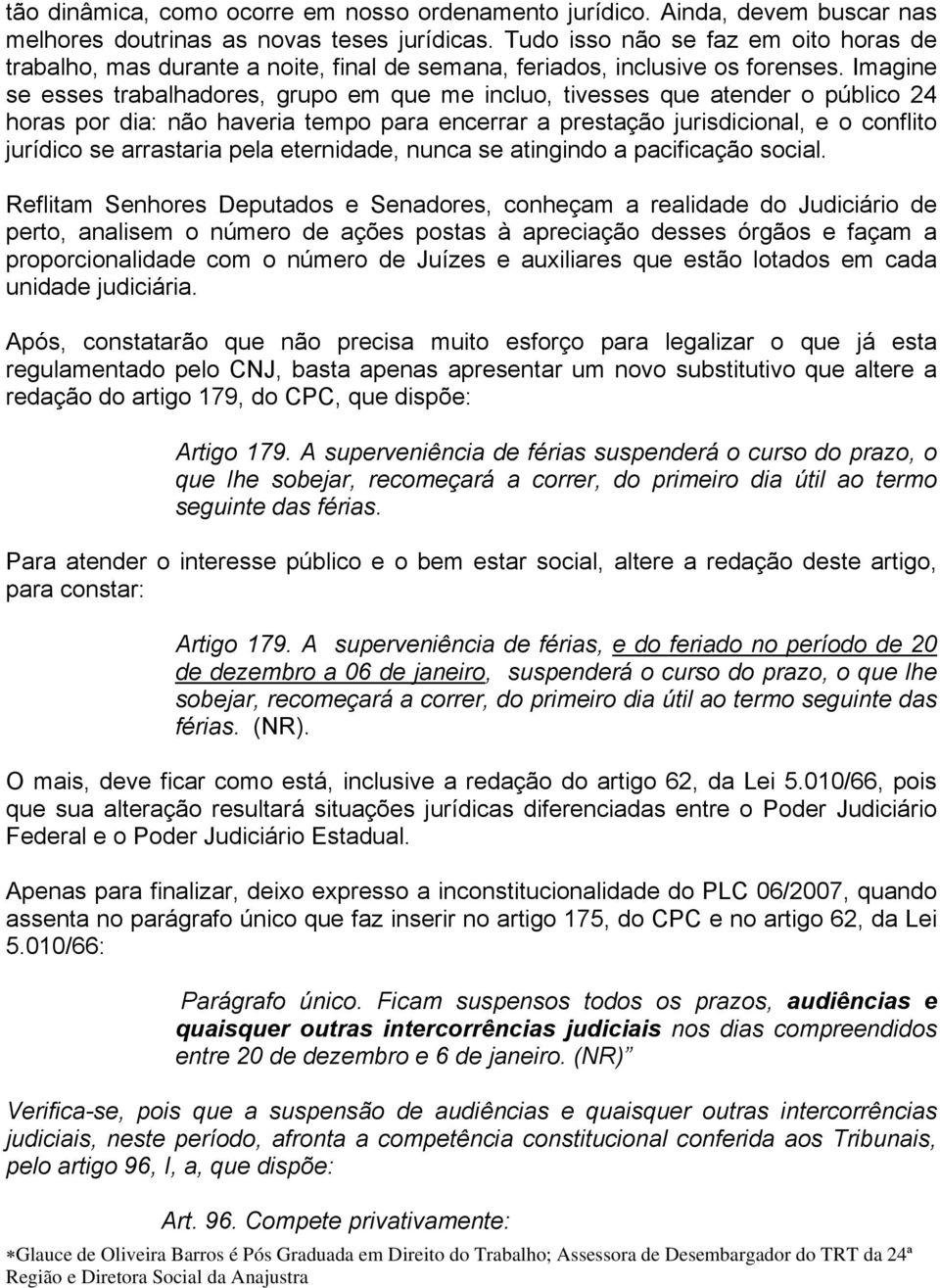 Imagine se esses trabalhadores, grupo em que me incluo, tivesses que atender o público 24 horas por dia: não haveria tempo para encerrar a prestação jurisdicional, e o conflito jurídico se arrastaria