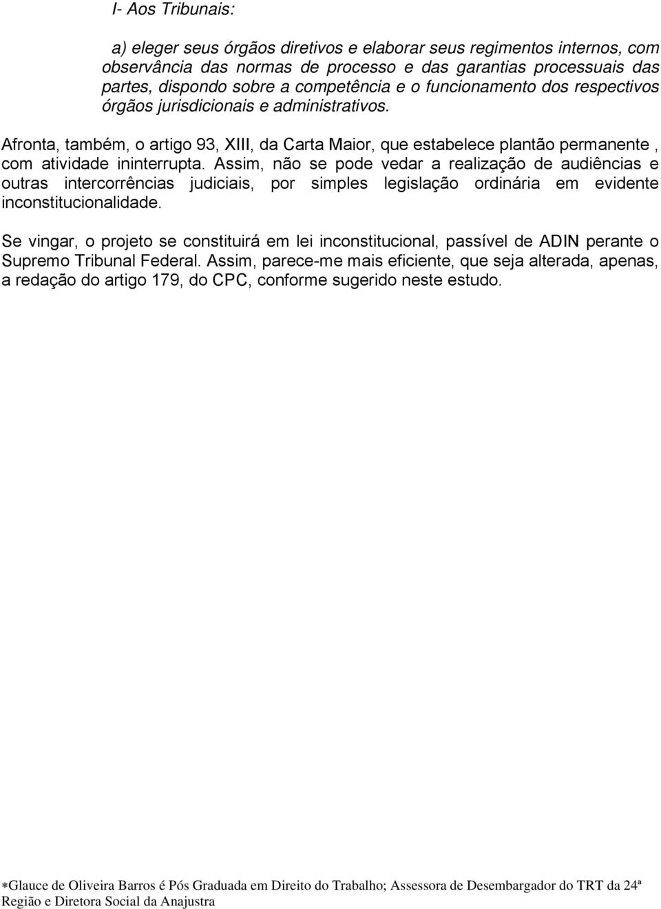 Assim, não se pode vedar a realização de audiências e outras intercorrências judiciais, por simples legislação ordinária em evidente inconstitucionalidade.