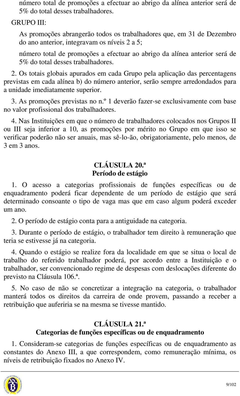 Os totais globais apurados em cada Grupo pela aplicação das percentagens previstas em cada alínea b) do número anterior, serão sempre arredondados para a unidade imediatamente superior. 3.