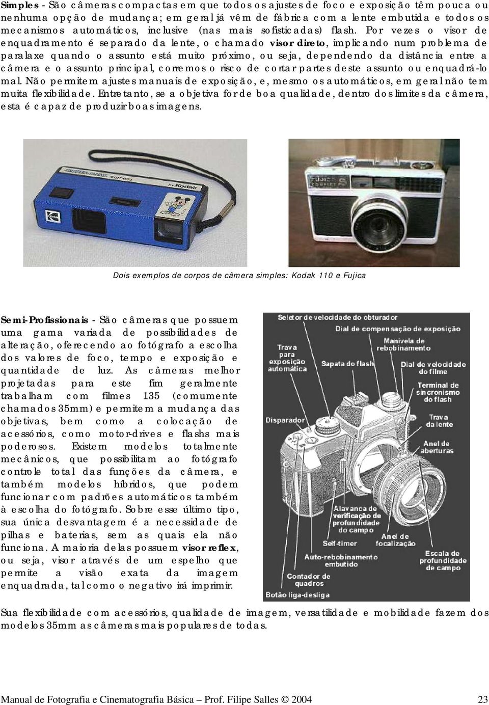 Por vezes o visor de enquadramento é separado da lente, o chamado visor direto, implicando num problema de paralaxe quando o assunto está muito próximo, ou seja, dependendo da distância entre a