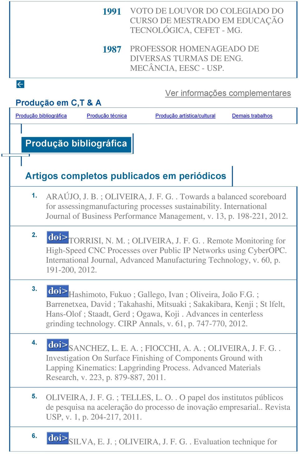 periódicos 1. ARAÚJO, J. B. ; OLIVEIRA, J. F. G.. Towards a balanced scoreboard for assessingmanufacturing processes sustainability. International Journal of Business Performance Management, v. 13, p.