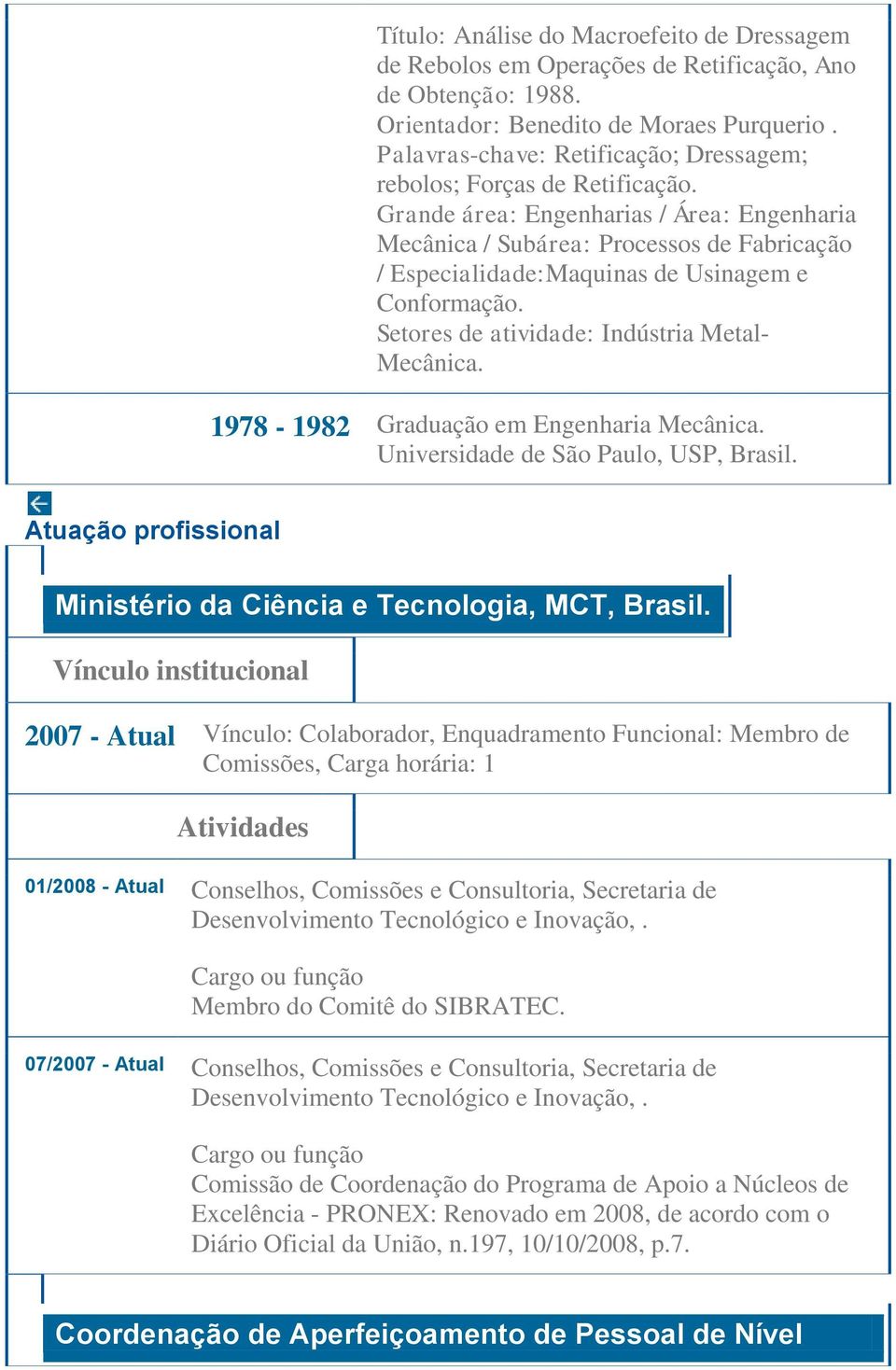 Grande área: Engenharias / Área: Engenharia Mecânica / Subárea: Processos de Fabricação / Especialidade:Maquinas de Usinagem e Conformação. Setores de atividade: Indústria Metal- Mecânica.