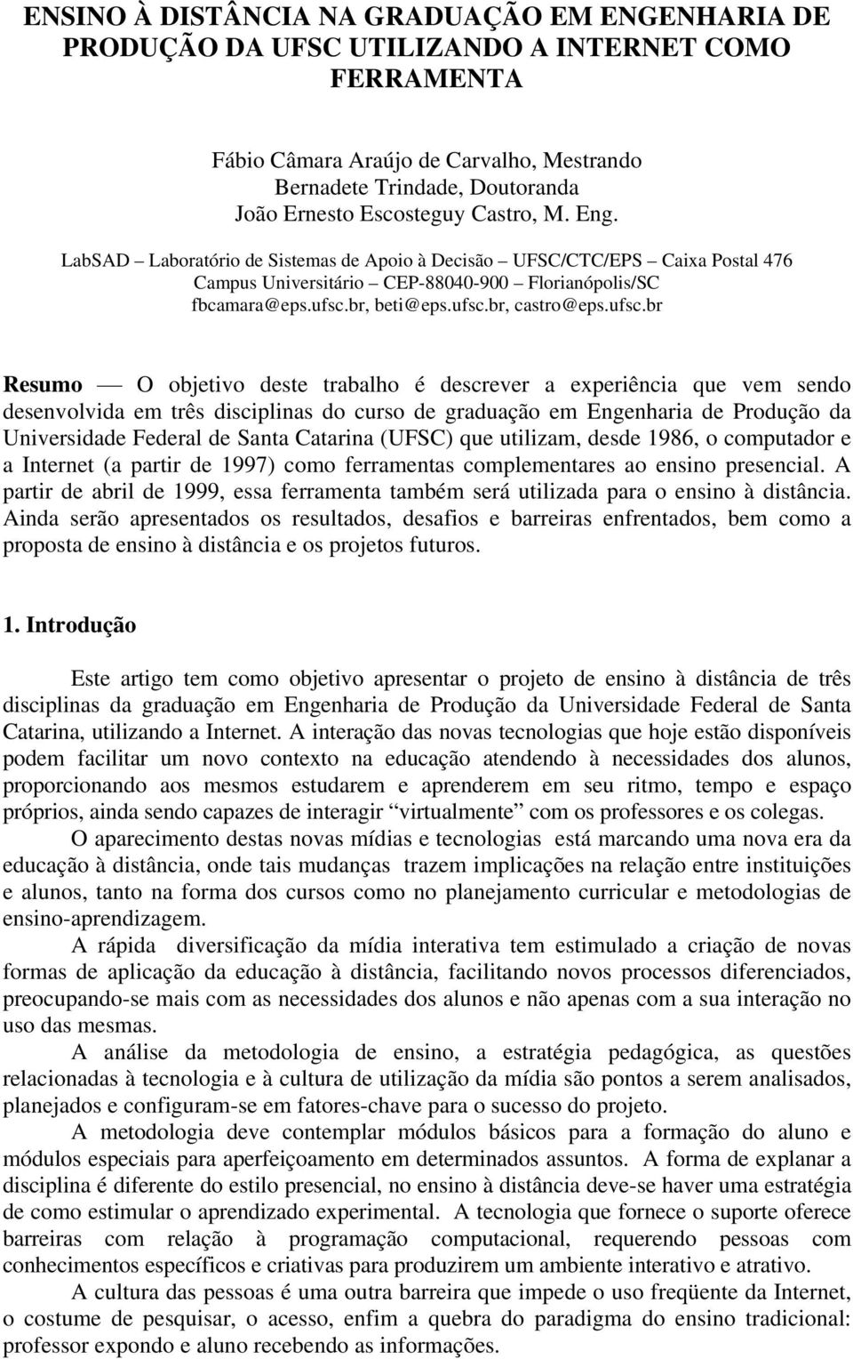 ufsc.br Resumo O objetivo deste trabalho é descrever a experiência que vem sendo desenvolvida em três disciplinas do curso de graduação em Engenharia de Produção da Universidade Federal de Santa