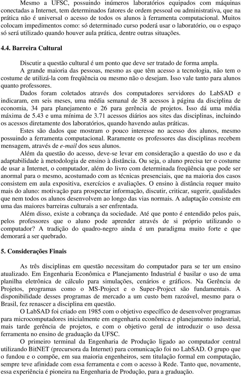 Muitos colocam impedimentos como: só determinado curso poderá usar o laboratório, ou o espaço só será utilizado quando houver aula prática, dentre outras situações. 4.