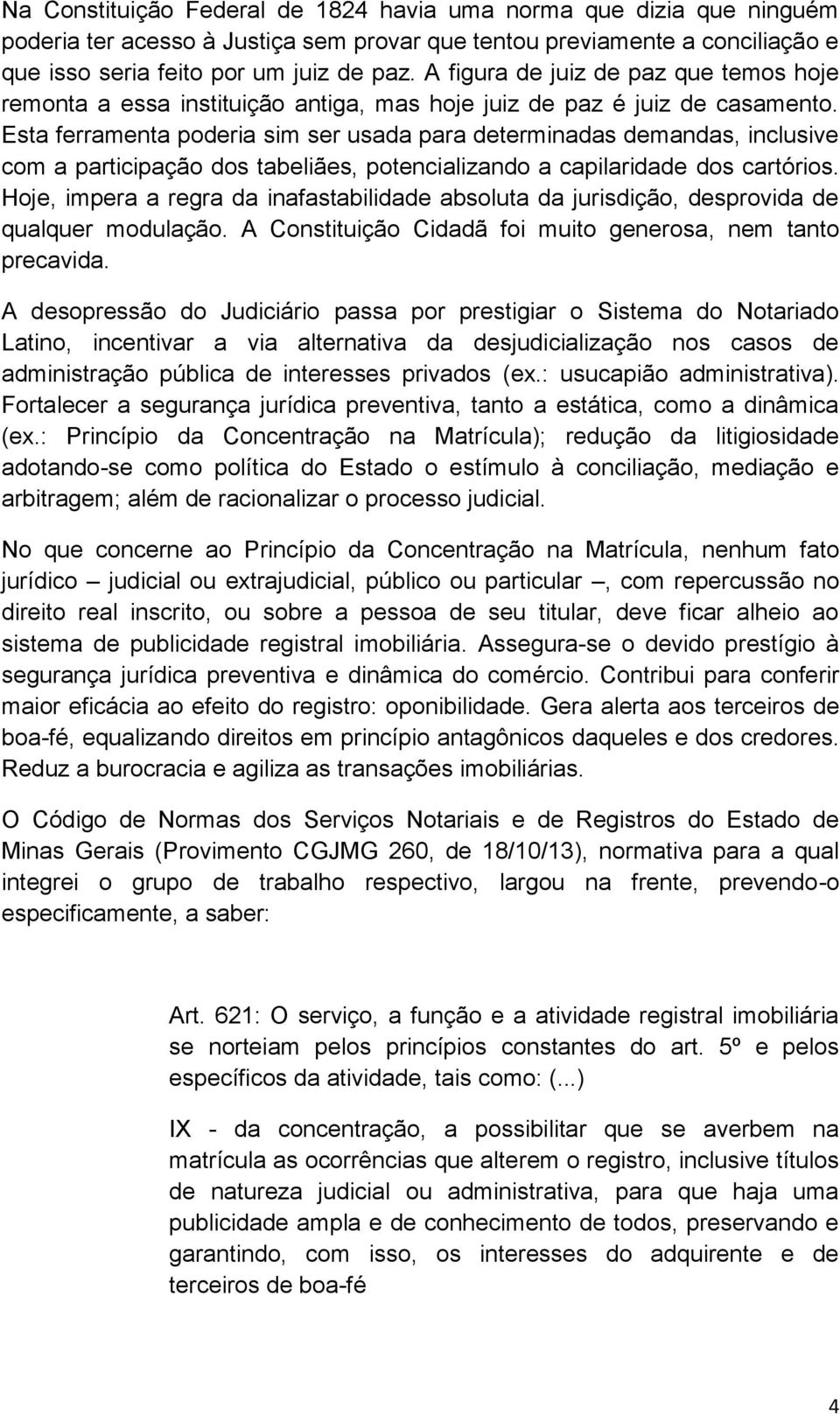 Esta ferramenta poderia sim ser usada para determinadas demandas, inclusive com a participação dos tabeliães, potencializando a capilaridade dos cartórios.