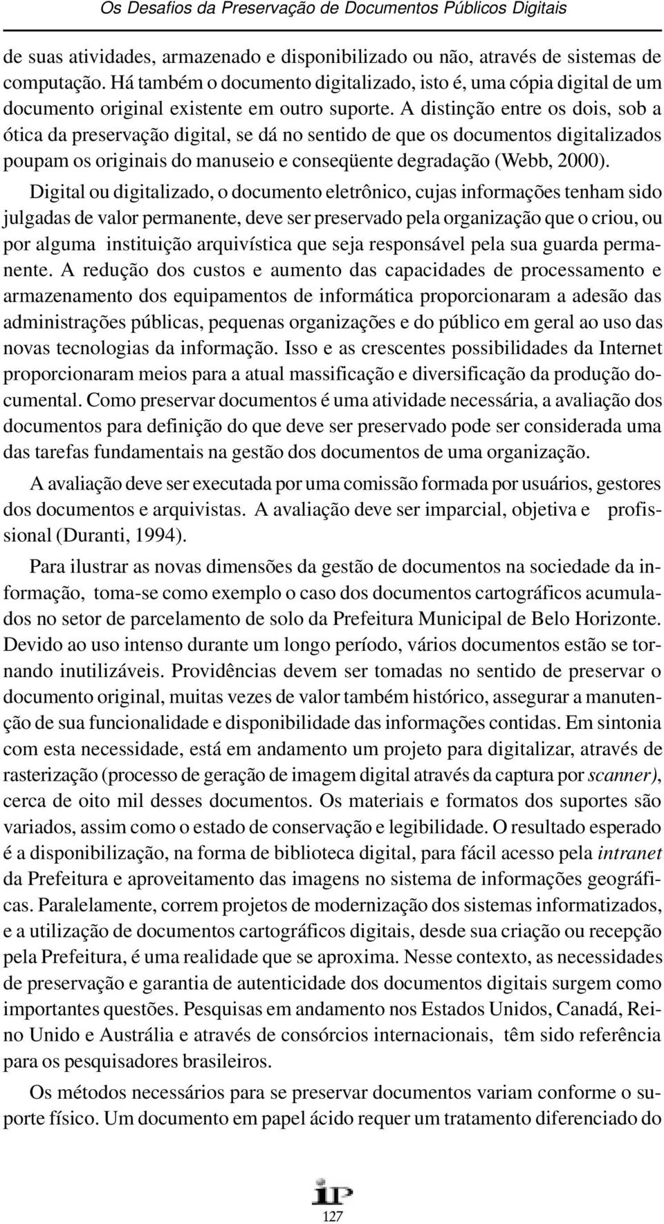 A distinção entre os dois, sob a ótica da preservação digital, se dá no sentido de que os documentos digitalizados poupam os originais do manuseio e conseqüente degradação (Webb, 2000).