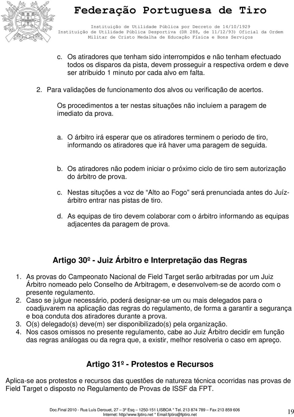 b. Os atiradores não podem iniciar o próximo ciclo de tiro sem autorização do árbitro de prova. c. Nestas situções a voz de Alto ao Fogo será prenunciada antes do Juízárbitro entrar nas pistas de tiro.