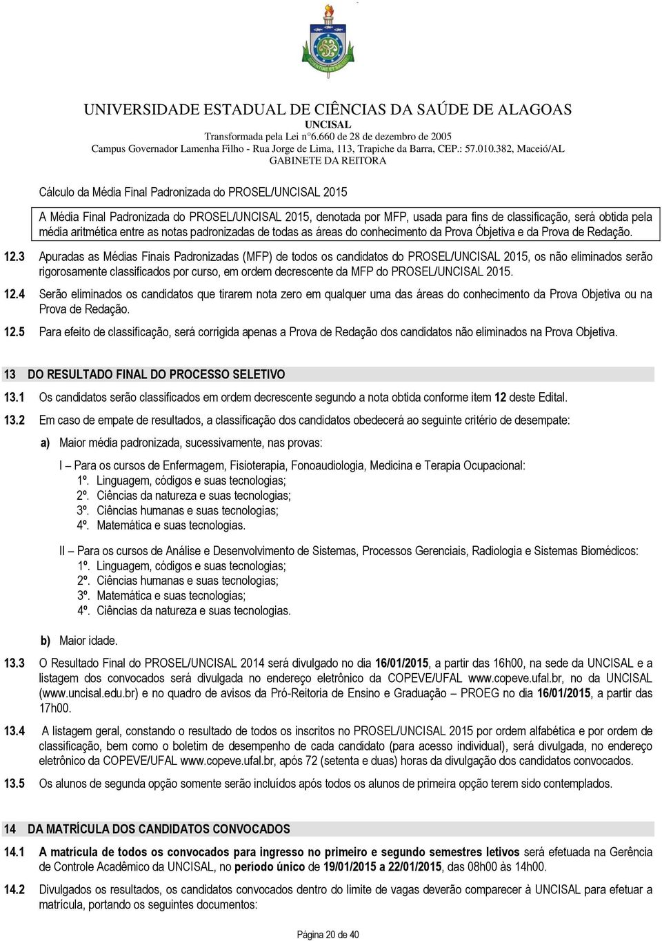 3 Apuradas as Médias Finais Padronizadas (MFP) de todos os candidatos do PROSEL/ 2015, os não eliminados serão rigorosamente classificados por curso, em ordem decrescente da MFP do PROSEL/ 2015. 12.