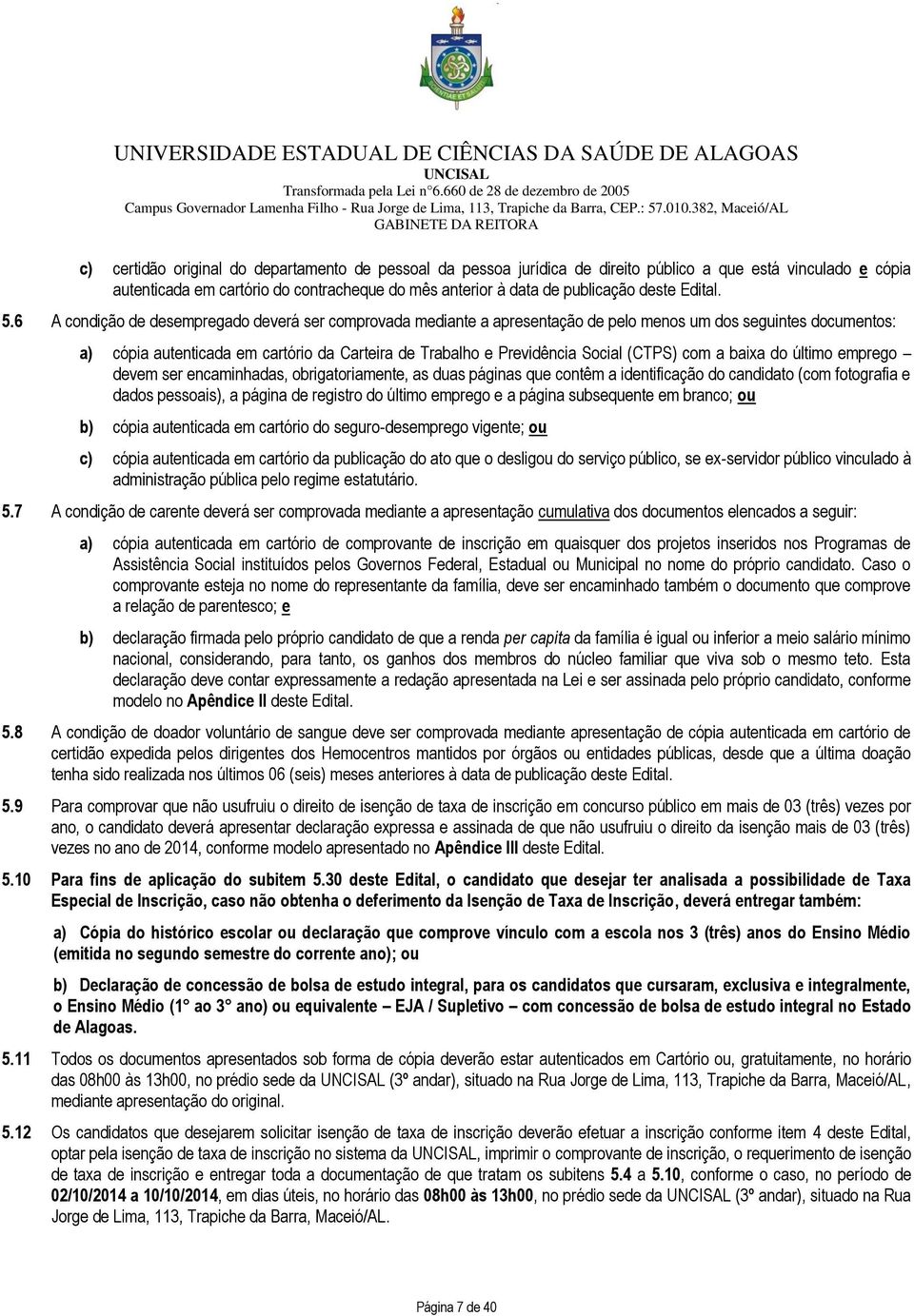 6 A condição de desempregado deverá ser comprovada mediante a apresentação de pelo menos um dos seguintes documentos: a) cópia autenticada em cartório da Carteira de Trabalho e Previdência Social