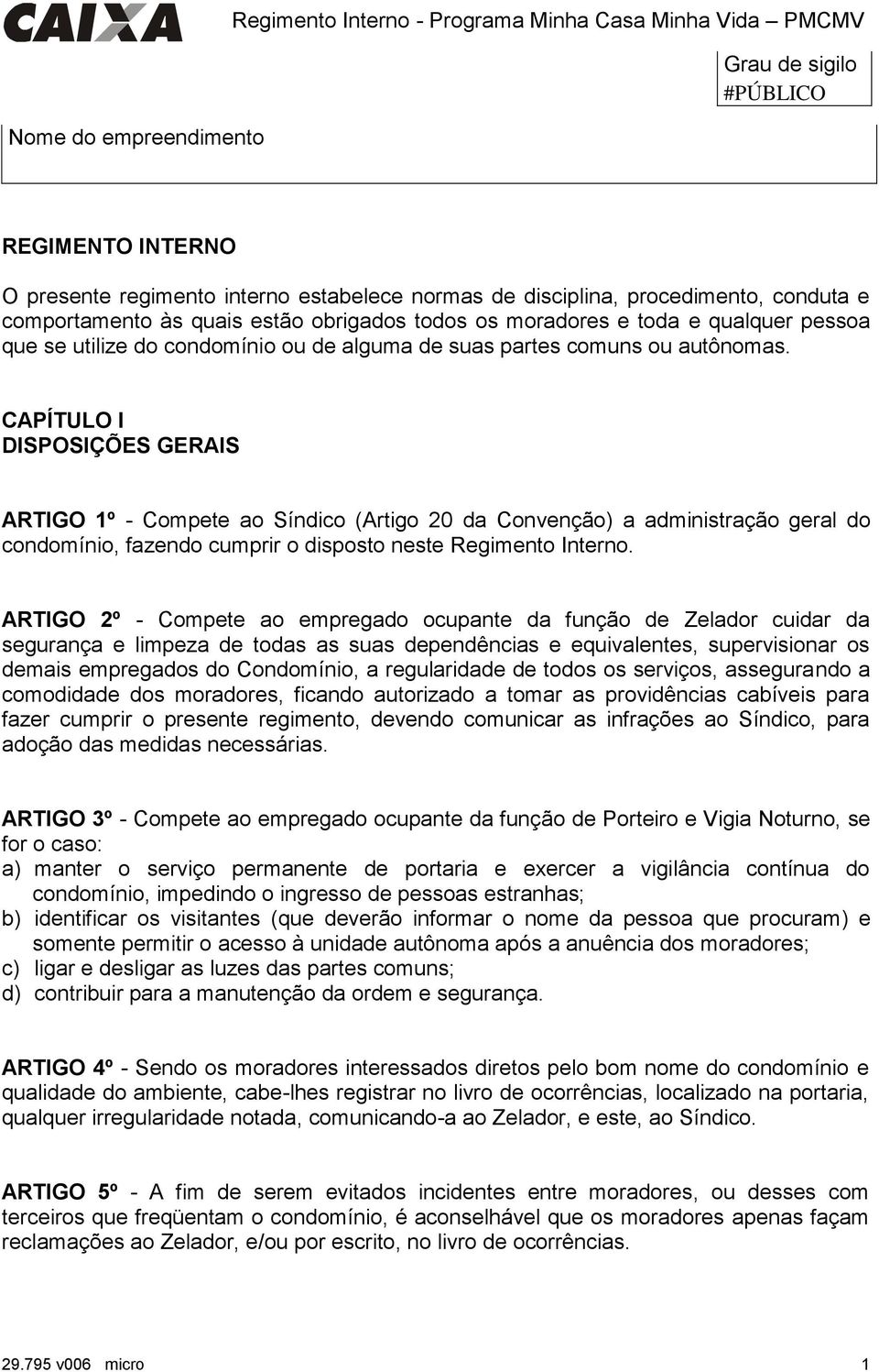 CAPÍTULO I DISPOSIÇÕES GERAIS ARTIGO 1º - Compete ao Síndico (Artigo 20 da Convenção) a administração geral do condomínio, fazendo cumprir o disposto neste Regimento Interno.