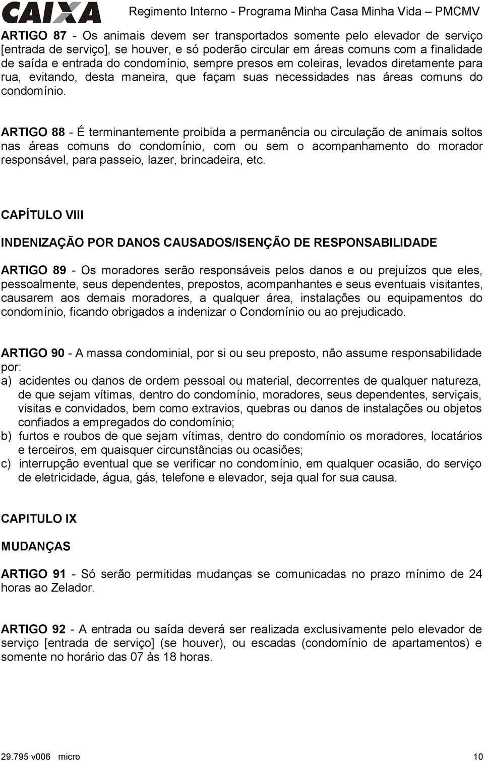 ARTIGO 88 - É terminantemente proibida a permanência ou circulação de animais soltos nas áreas comuns do condomínio, com ou sem o acompanhamento do morador responsável, para passeio, lazer,