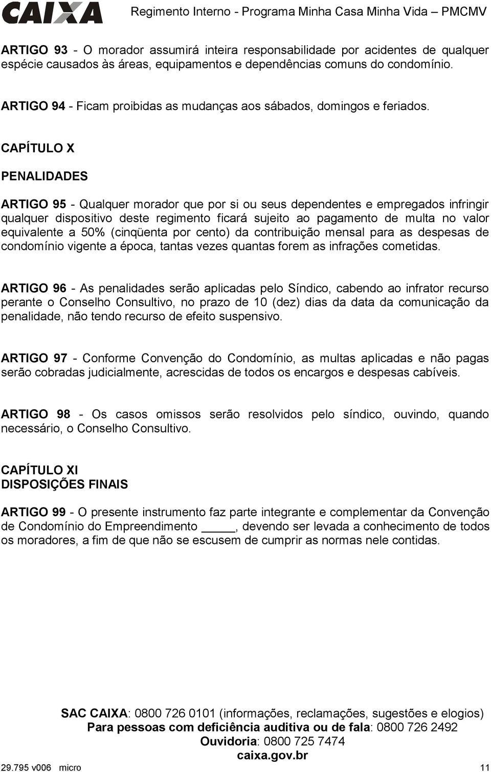 CAPÍTULO X PENALIDADES ARTIGO 95 - Qualquer morador que por si ou seus dependentes e empregados infringir qualquer dispositivo deste regimento ficará sujeito ao pagamento de multa no valor