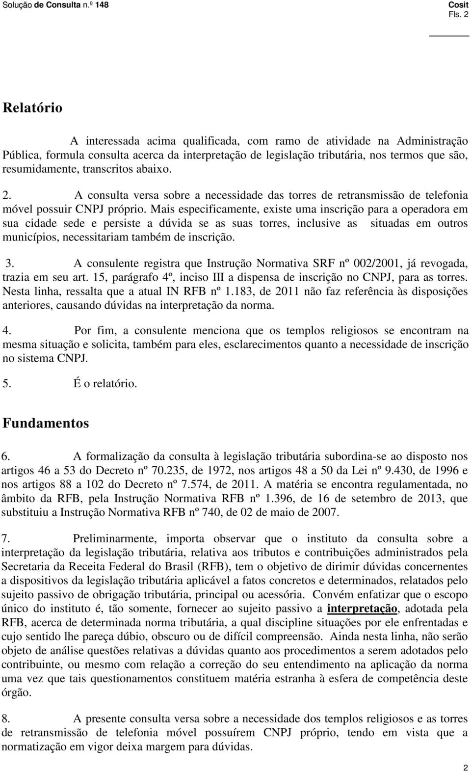 Mais especificamente, existe uma inscrição para a operadora em sua cidade sede e persiste a dúvida se as suas torres, inclusive as situadas em outros municípios, necessitariam também de inscrição. 3.