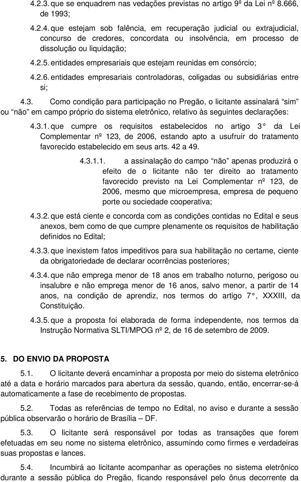 Como condição para participação no Pregão, o licitante assinalará sim ou não em campo próprio do sistema eletrônico, relativo às seguintes declarações: 4.3.1.