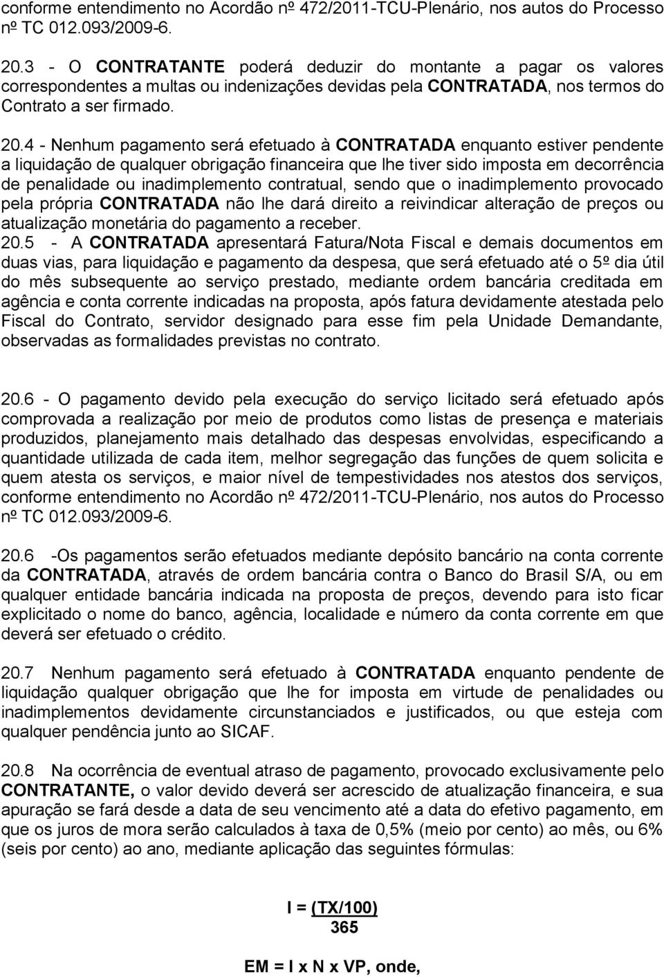 4 - Nenhum pagamento será efetuado à CONTRATADA enquanto estiver pendente a liquidação de qualquer obrigação financeira que lhe tiver sido imposta em decorrência de penalidade ou inadimplemento