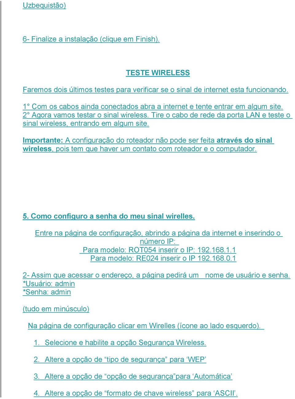 Importante: A configuração do roteador não pode ser feita através do sinal wireless, pois tem que haver um contato com roteador e o computador. 5. Como configuro a senha do meu sinal wirelles.