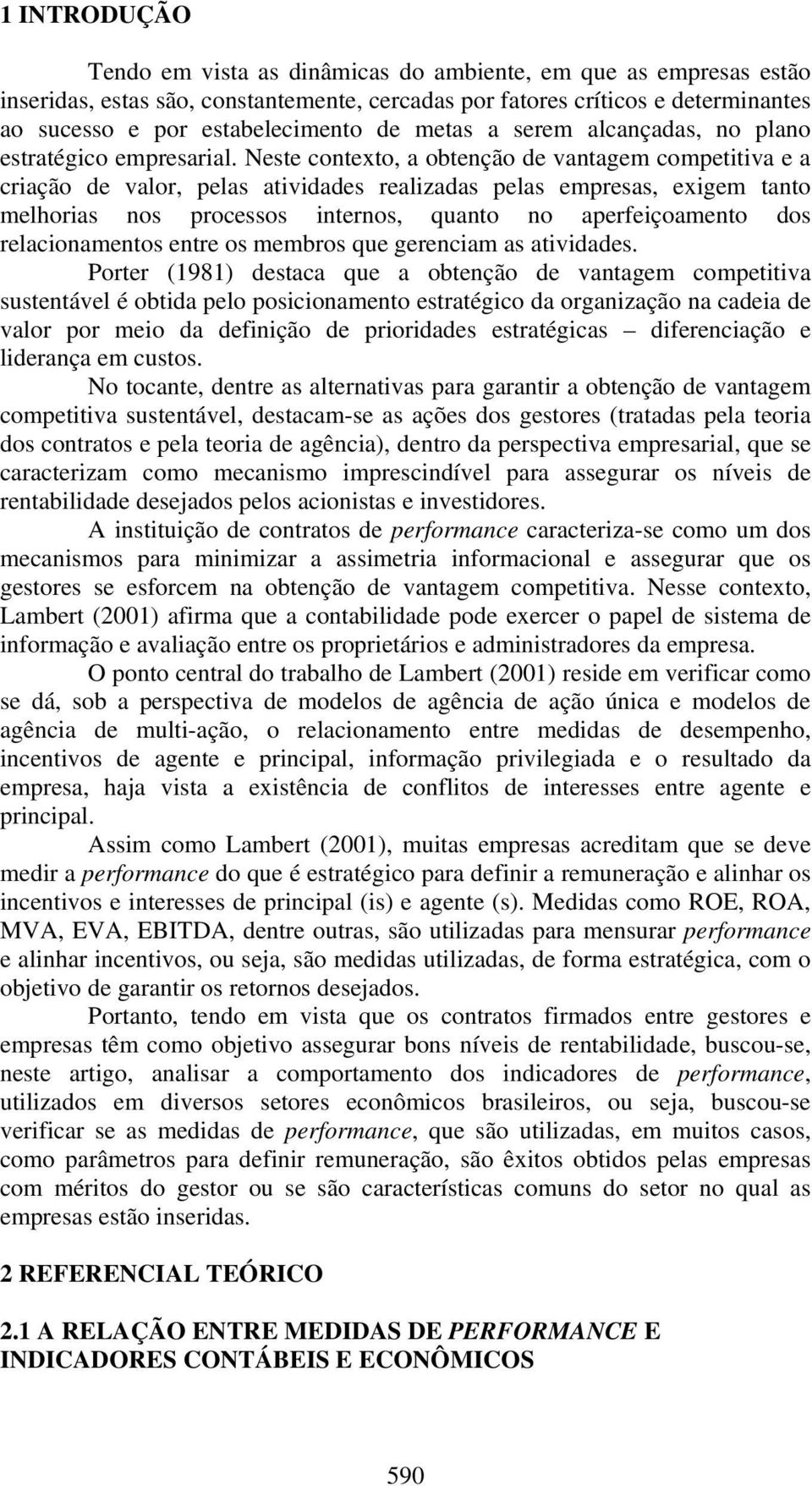 Neste contexto, a obtenção de vantagem competitiva e a criação de valor, pelas atividades realizadas pelas empresas, exigem tanto melhorias nos processos internos, quanto no aperfeiçoamento dos