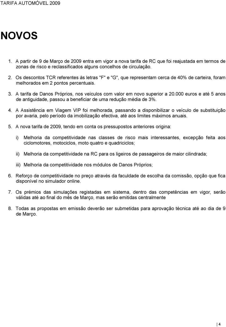 A Assistência em Viagem VIP foi melhorada, passando a disponibilizar o veículo de substituição por avaria, pelo período da imobilização efectiva, até aos limites máximos anuais. 5.