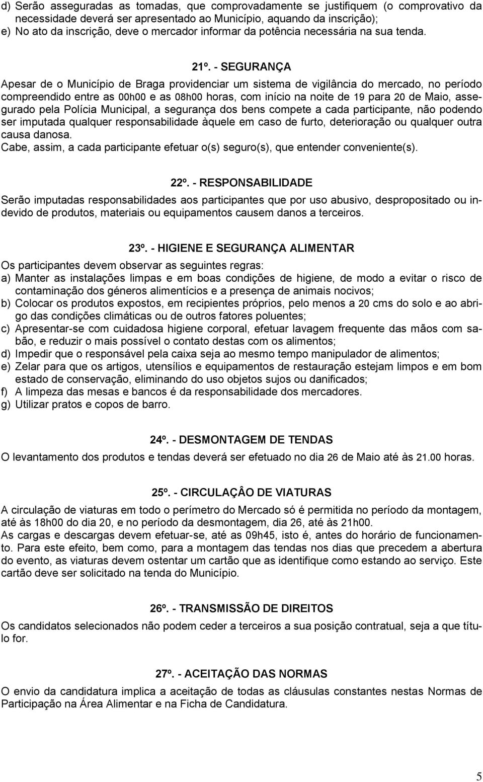 - SEGURANÇA Apesar de o Município de Braga providenciar um sistema de vigilância do mercado, no período compreendido entre as 00h00 e as 08h00 horas, com início na noite de 19 para 20 de Maio,