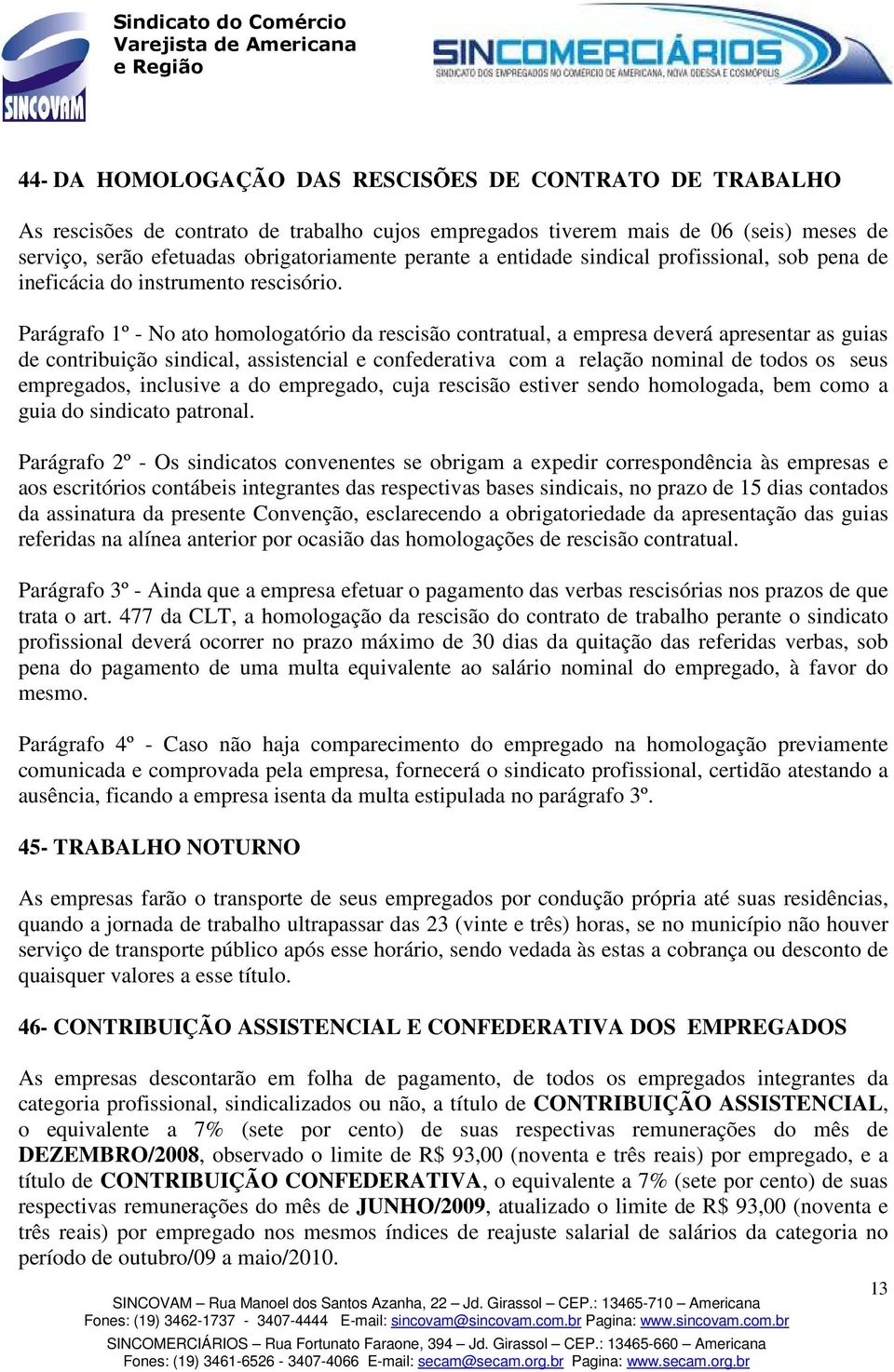 Parágrafo 1º - No ato homologatório da rescisão contratual, a empresa deverá apresentar as guias de contribuição sindical, assistencial e confederativa com a relação nominal de todos os seus