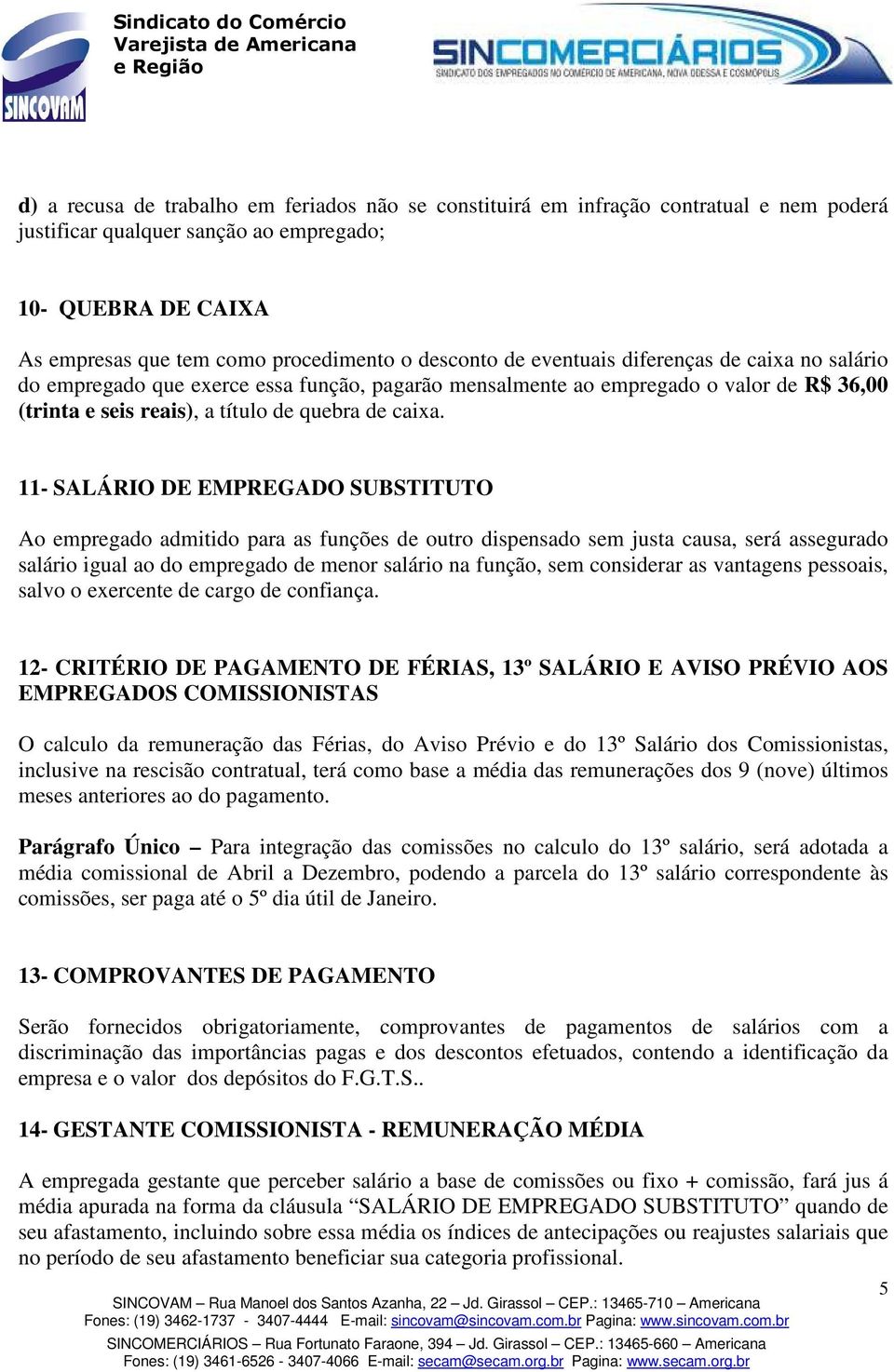 11- SALÁRIO DE EMPREGADO SUBSTITUTO Ao empregado admitido para as funções de outro dispensado sem justa causa, será assegurado salário igual ao do empregado de menor salário na função, sem considerar