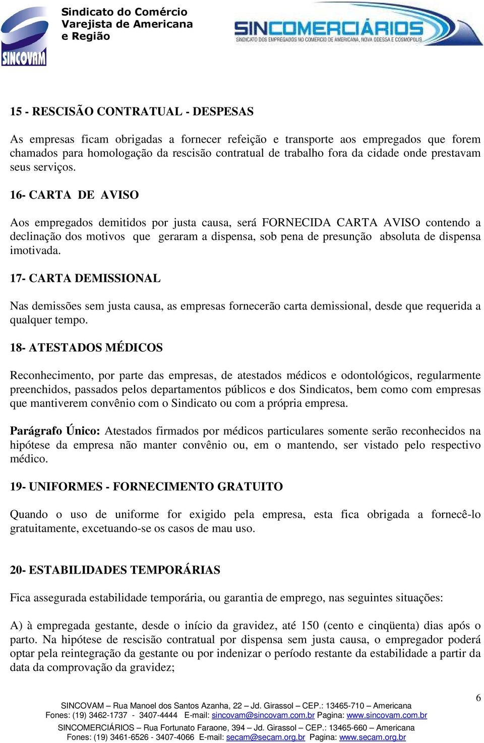 16- CARTA DE AVISO Aos empregados demitidos por justa causa, será FORNECIDA CARTA AVISO contendo a declinação dos motivos que geraram a dispensa, sob pena de presunção absoluta de dispensa imotivada.